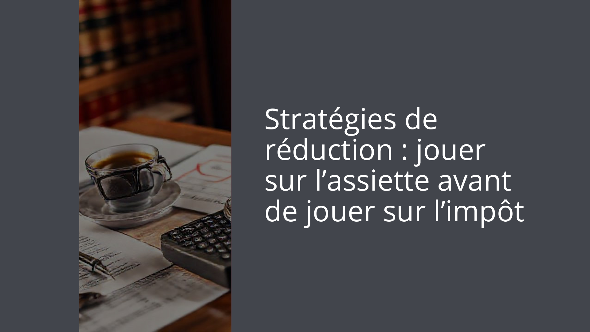 Stratégies de réduction : jouer sur l’assiette avant de jouer sur l’impôt