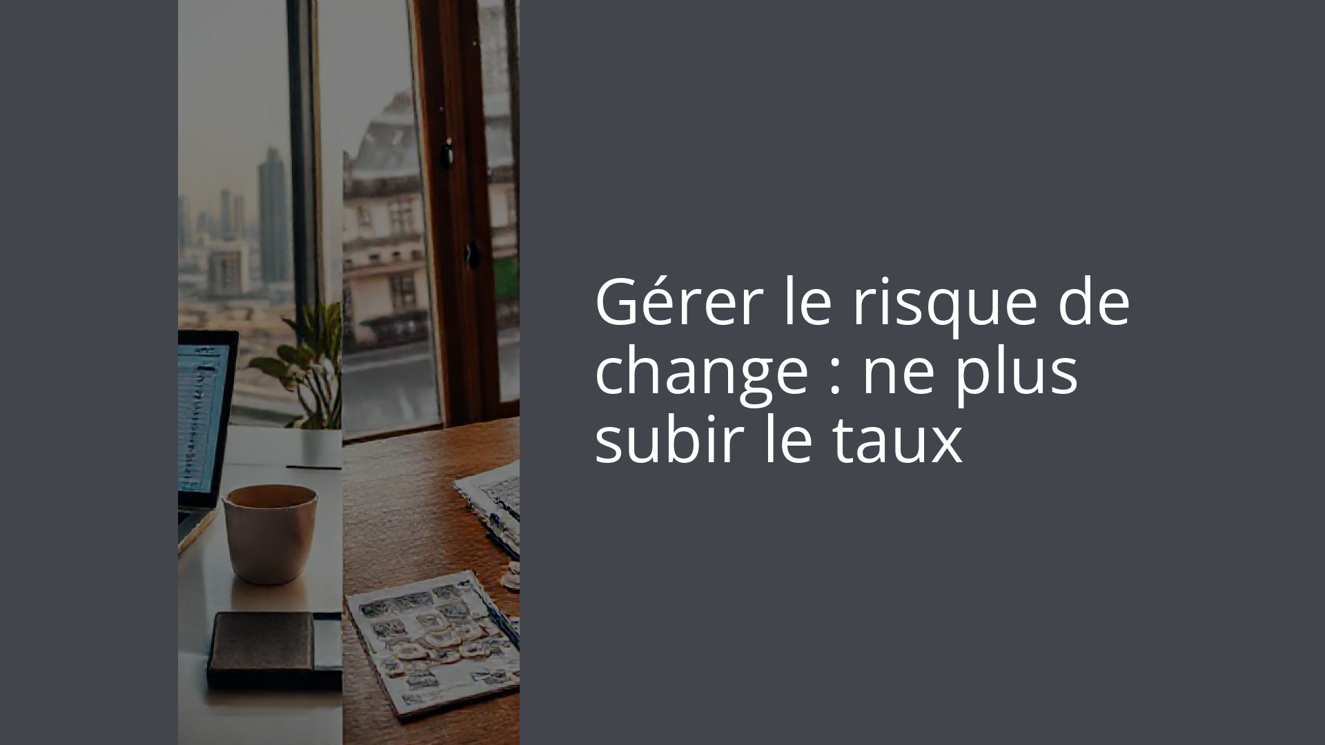 Gérer le risque de change : ne plus subir le taux