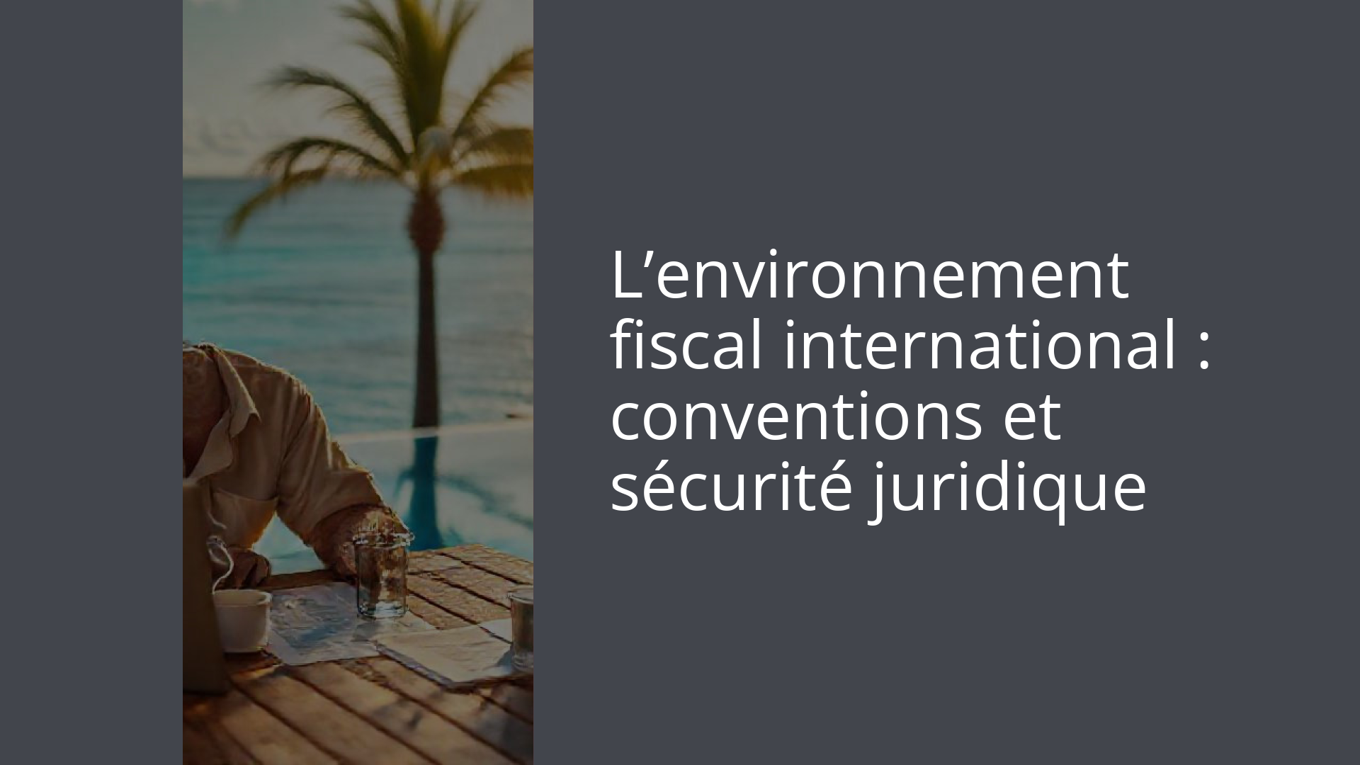 L’environnement fiscal international : conventions et sécurité juridique