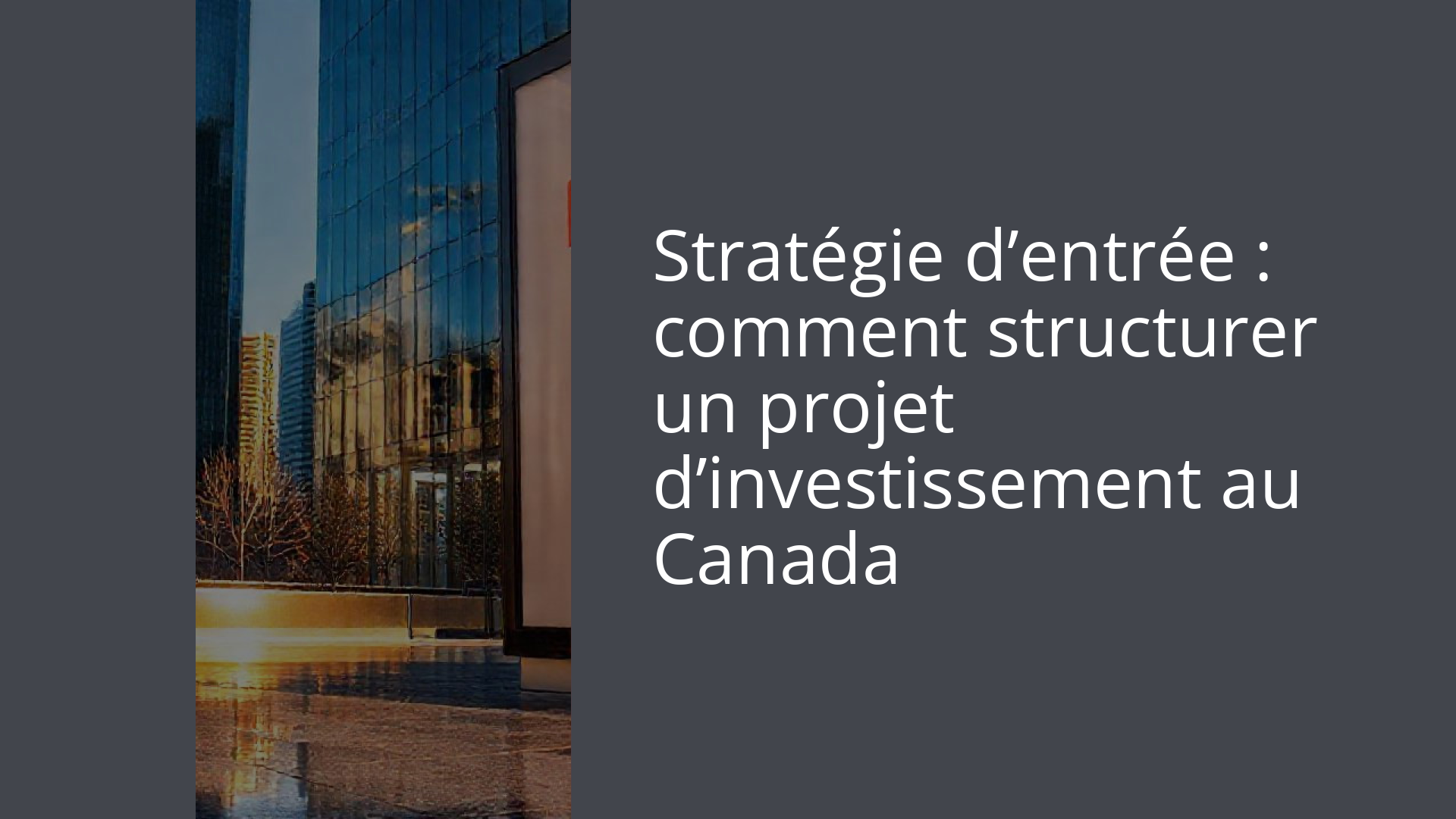 Stratégie d’entrée : comment structurer un projet d’investissement au Canada