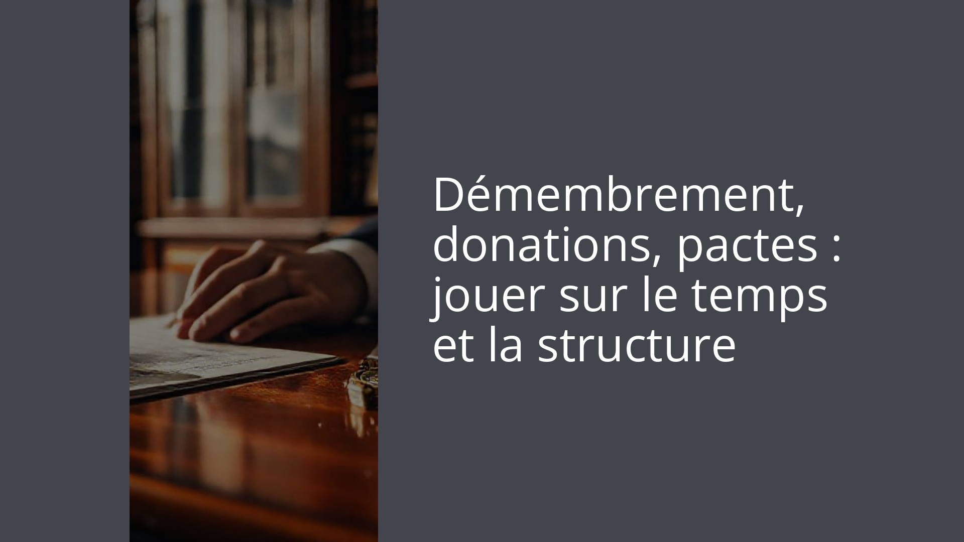 Démembrement, donations, pactes : jouer sur le temps et la structure