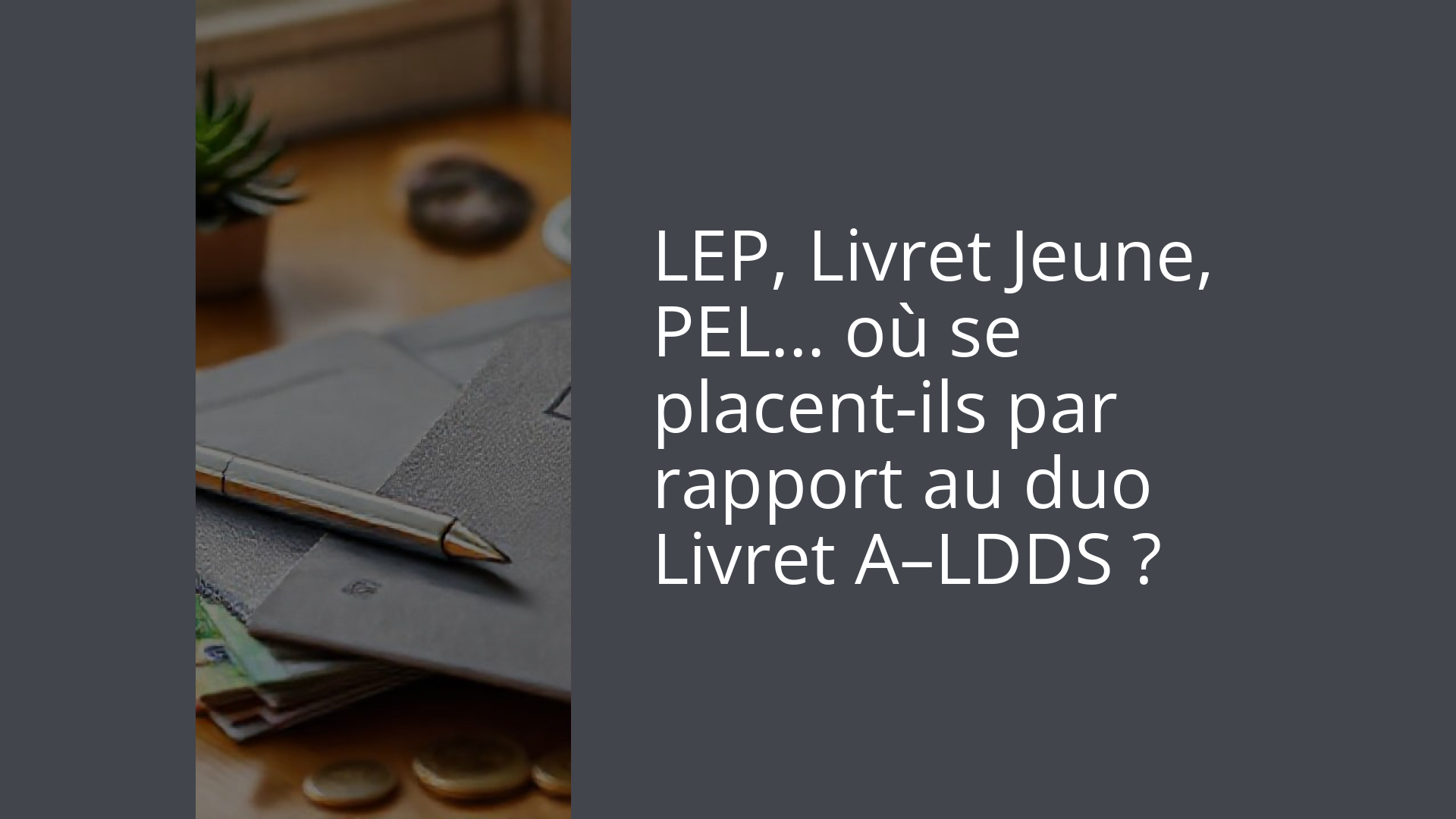 LEP, Livret Jeune, PEL… où se placent-ils par rapport au duo Livret A–LDDS ?
