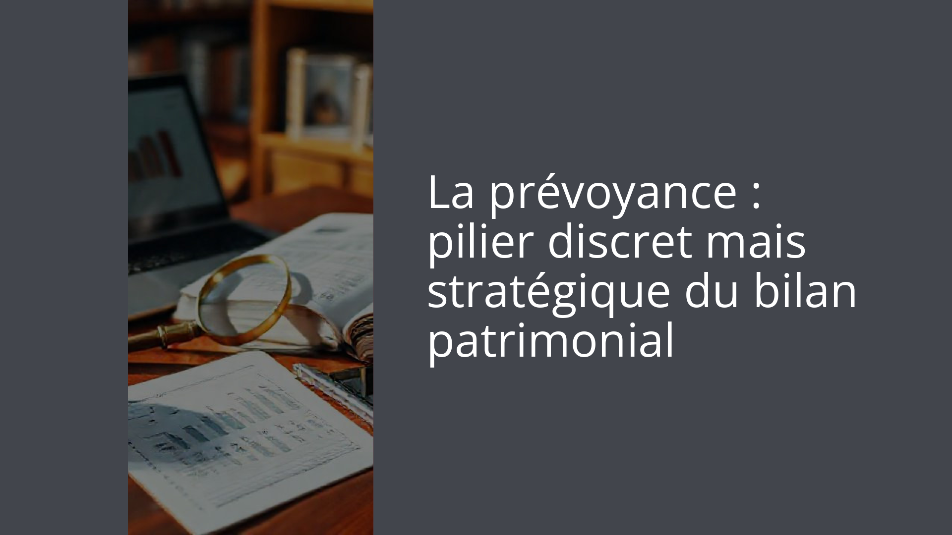 La prévoyance : pilier discret mais stratégique du bilan patrimonial