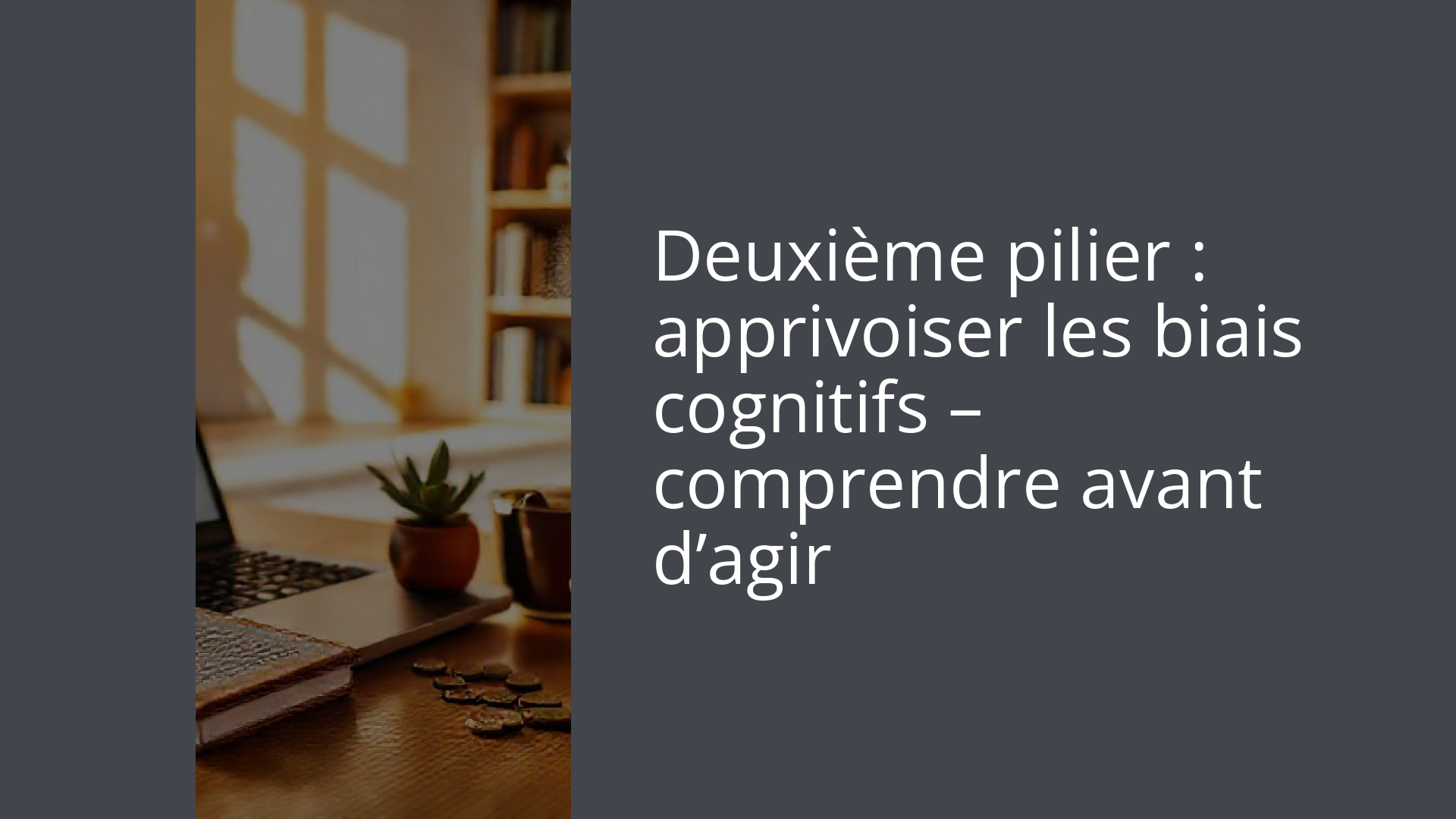 Deuxième pilier : apprivoiser les biais cognitifs – comprendre avant d’agir