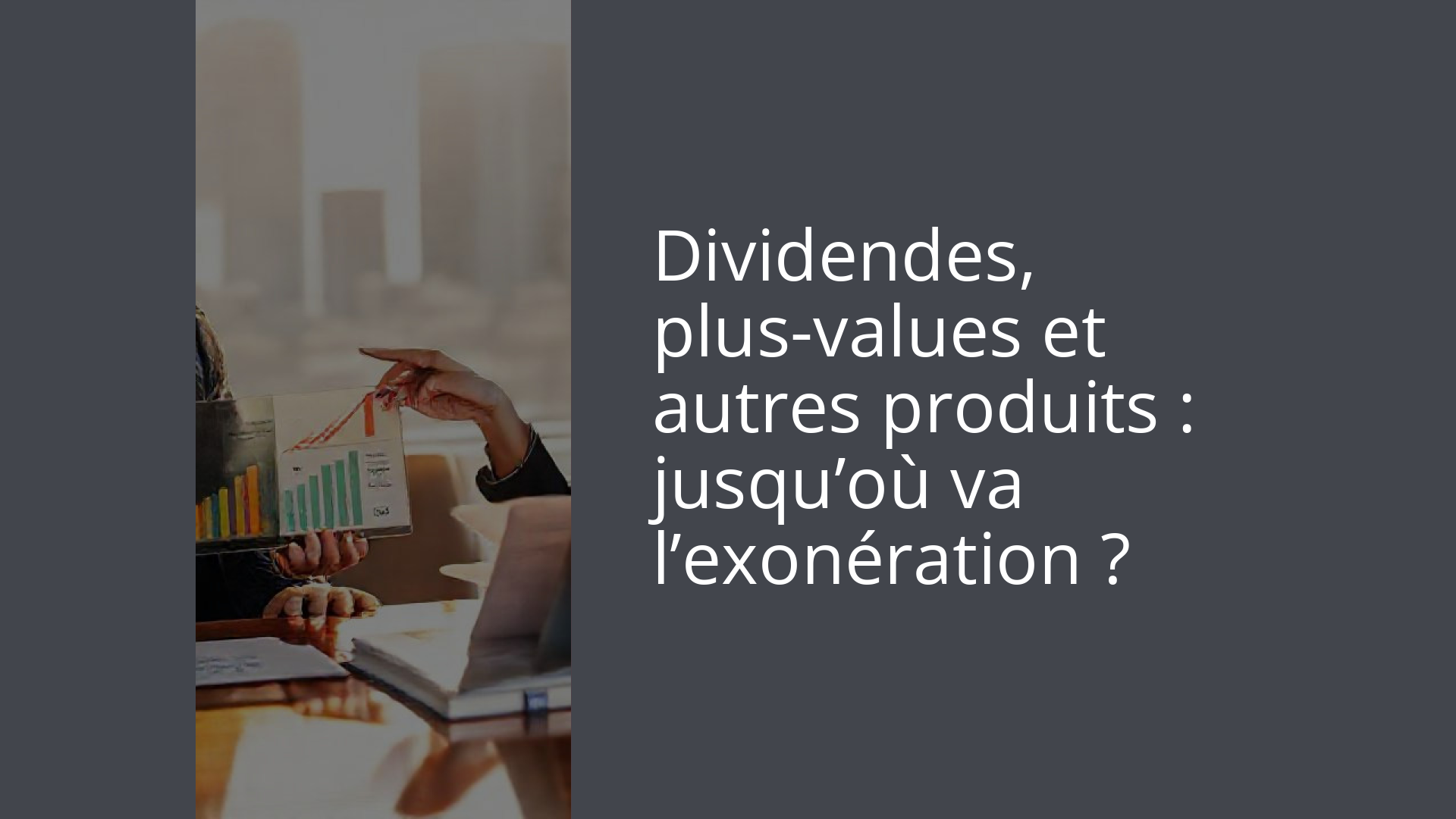 Dividendes, plus-values et autres produits : jusqu’où va l’exonération ?