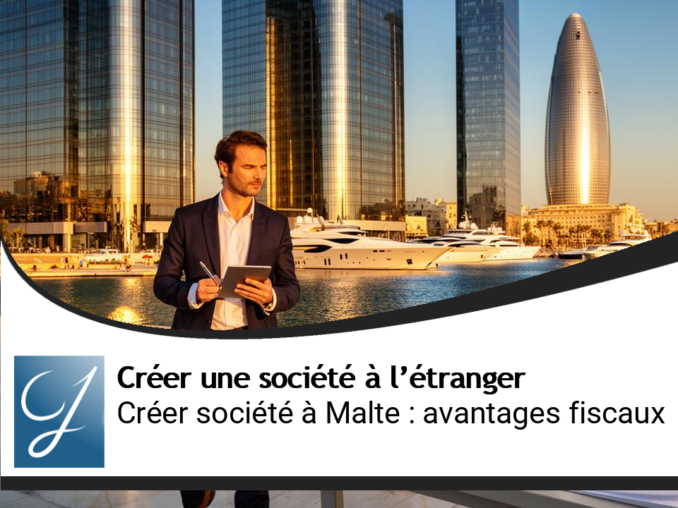 Créer une société à Malte : avantages fiscaux et procédure de A à Z