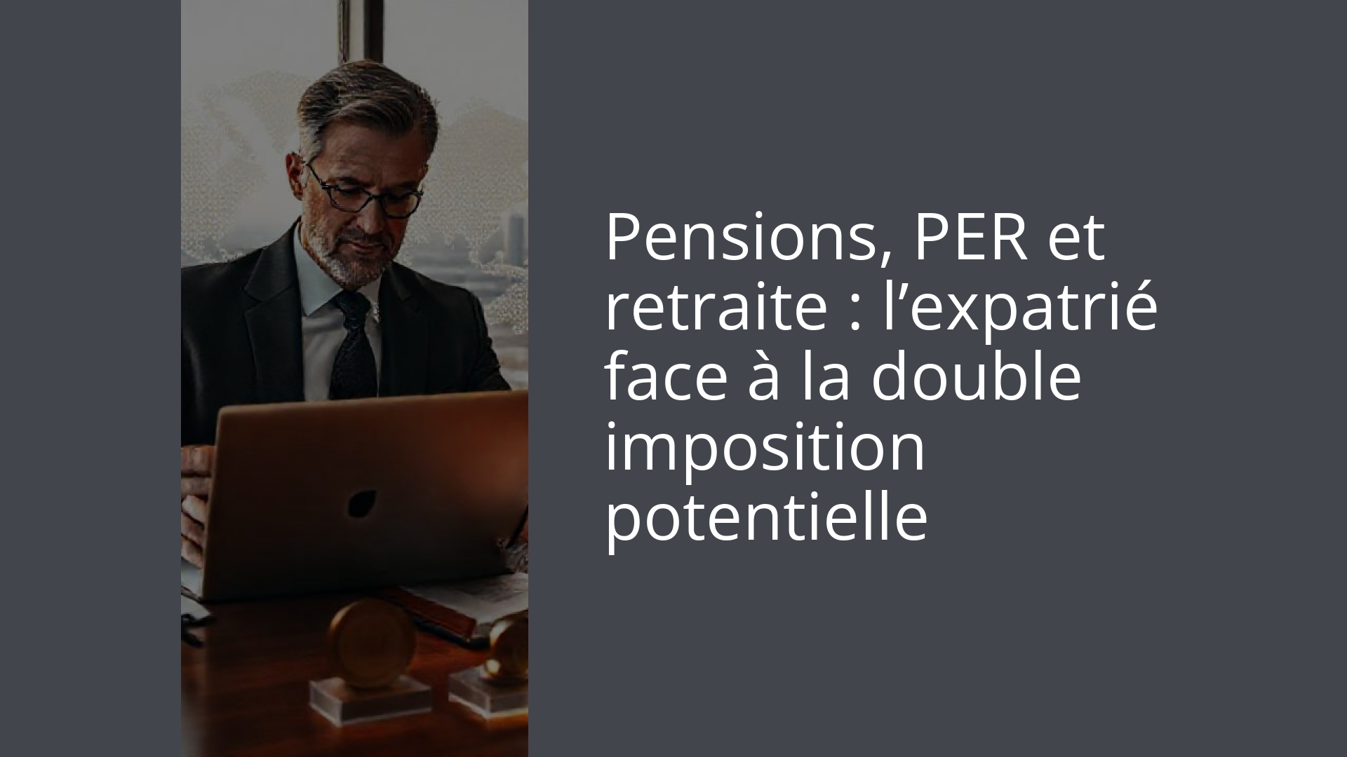 Pensions, PER et retraite : l’expatrié face à la double imposition potentielle
