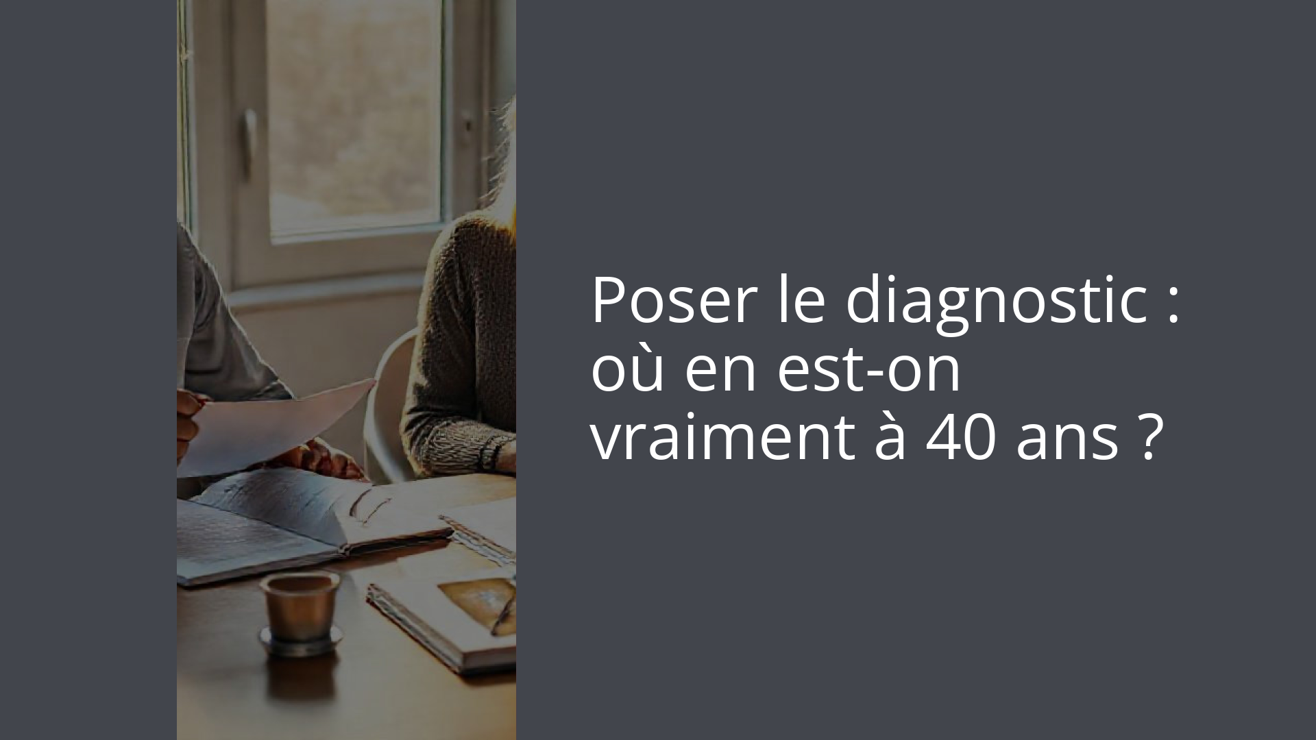 Poser le diagnostic : où en est-on vraiment à 40 ans ?