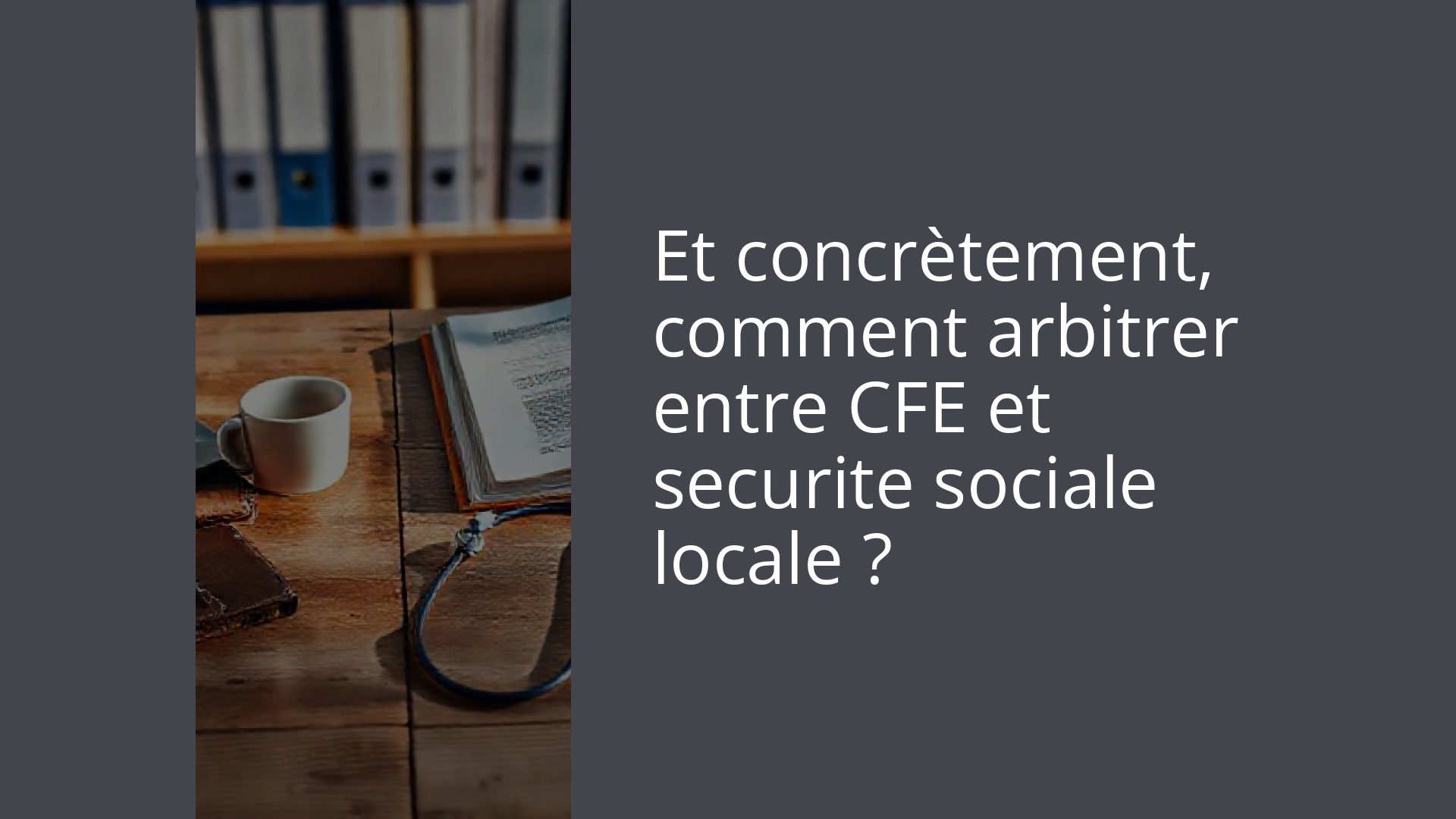 Et concrètement, comment arbitrer entre CFE et securite sociale locale ?