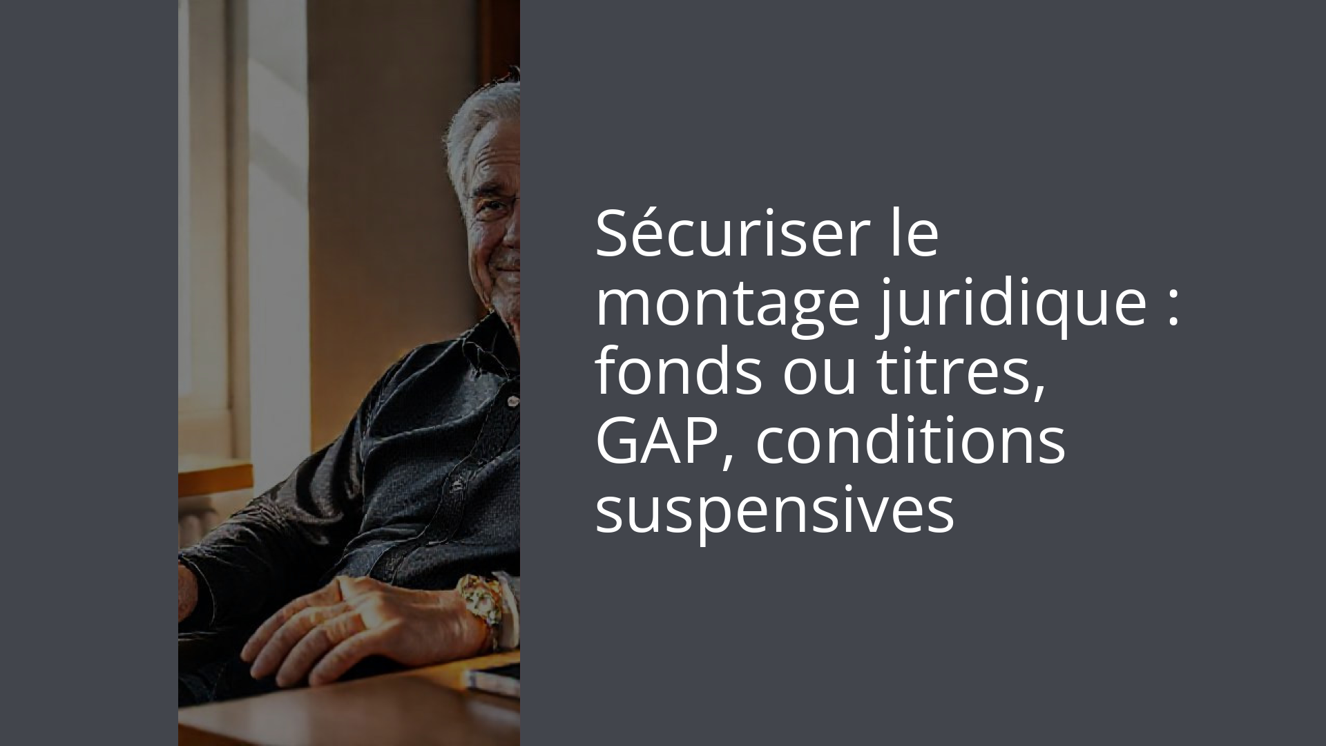 Sécuriser le montage juridique : fonds ou titres, GAP, conditions suspensives