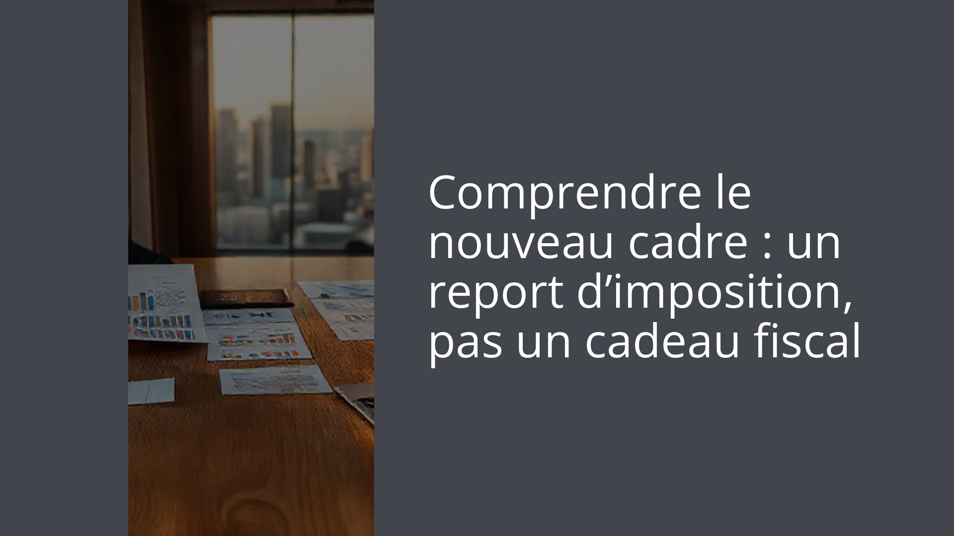 Comprendre le nouveau cadre : un report d’imposition, pas un cadeau fiscal