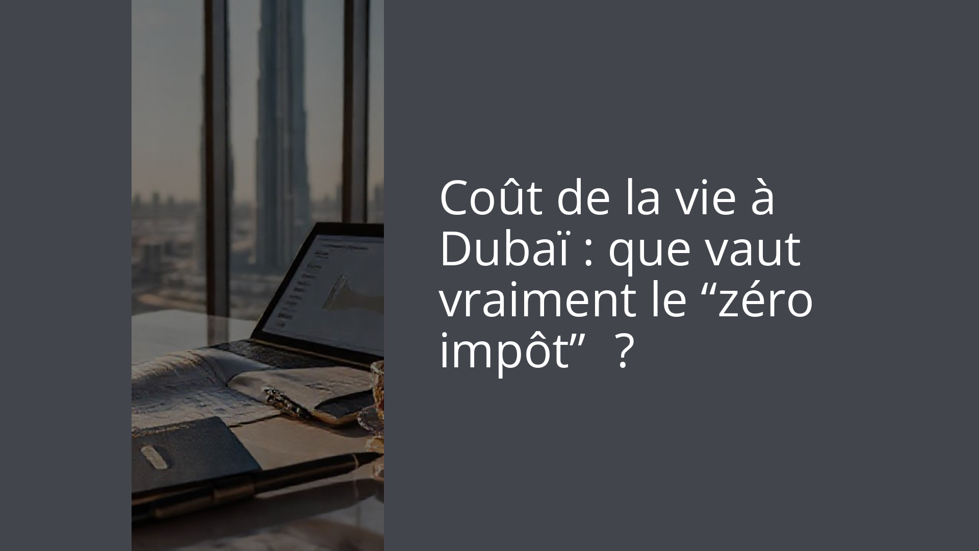 Coût de la vie à Dubaï : que vaut vraiment le “zéro impôt” ?