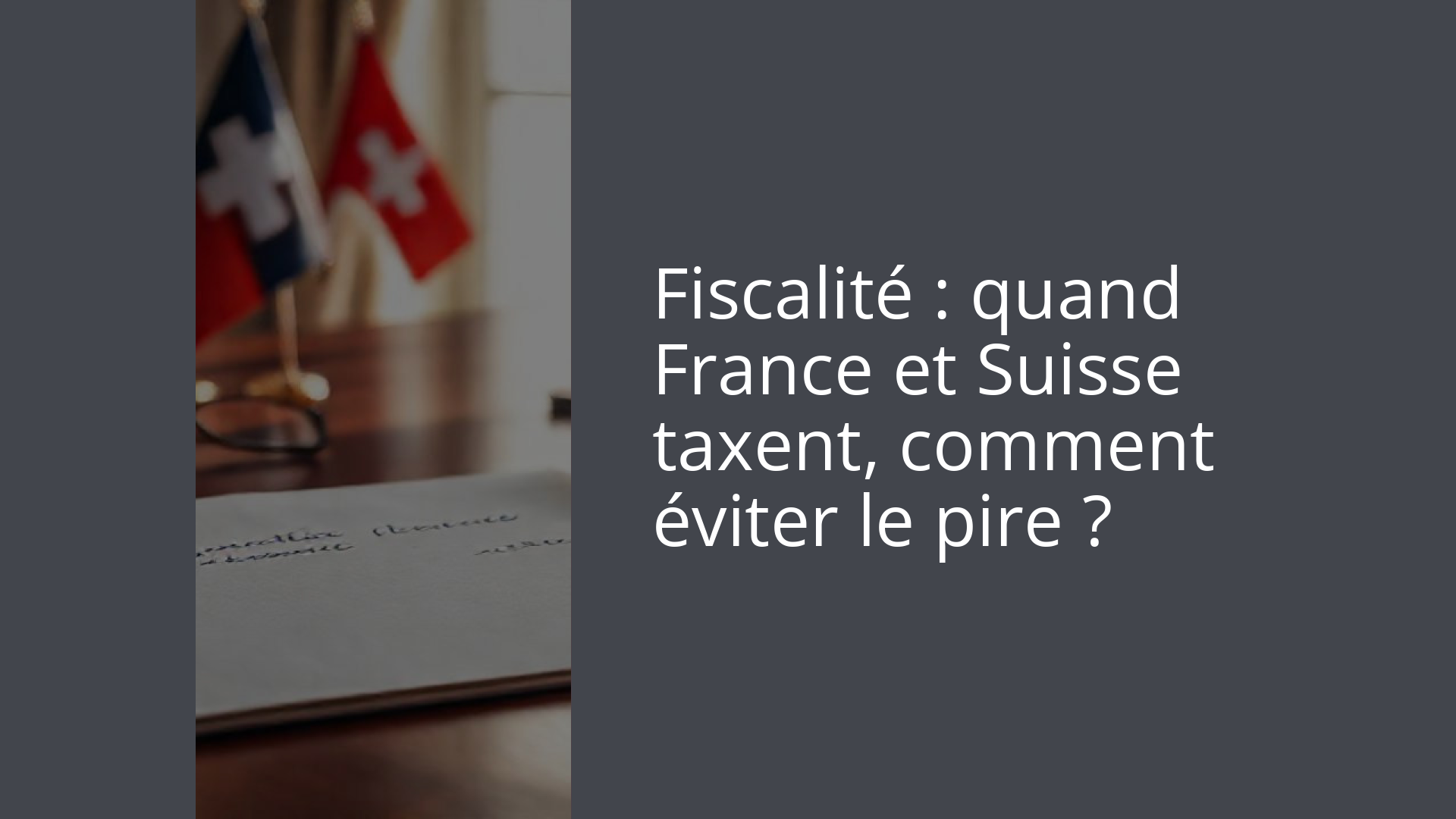 Fiscalité : quand France et Suisse taxent, comment éviter le pire ?