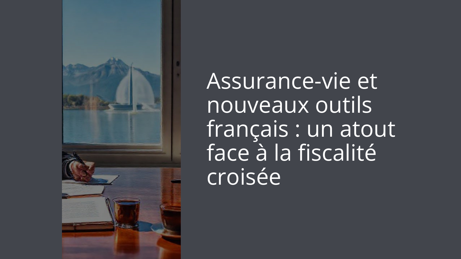 Assurance-vie et nouveaux outils français : un atout face à la fiscalité croisée