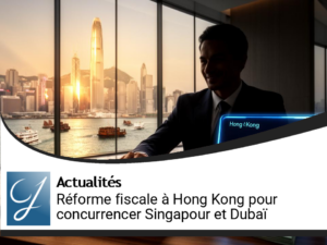 Hong Kong : une réforme fiscale offensive pour rivaliser avec Singapour et Dubaï