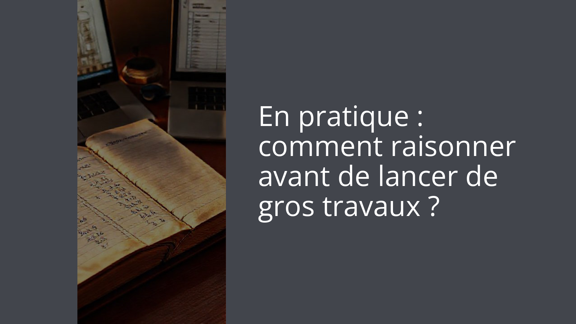En pratique : comment raisonner avant de lancer de gros travaux ?