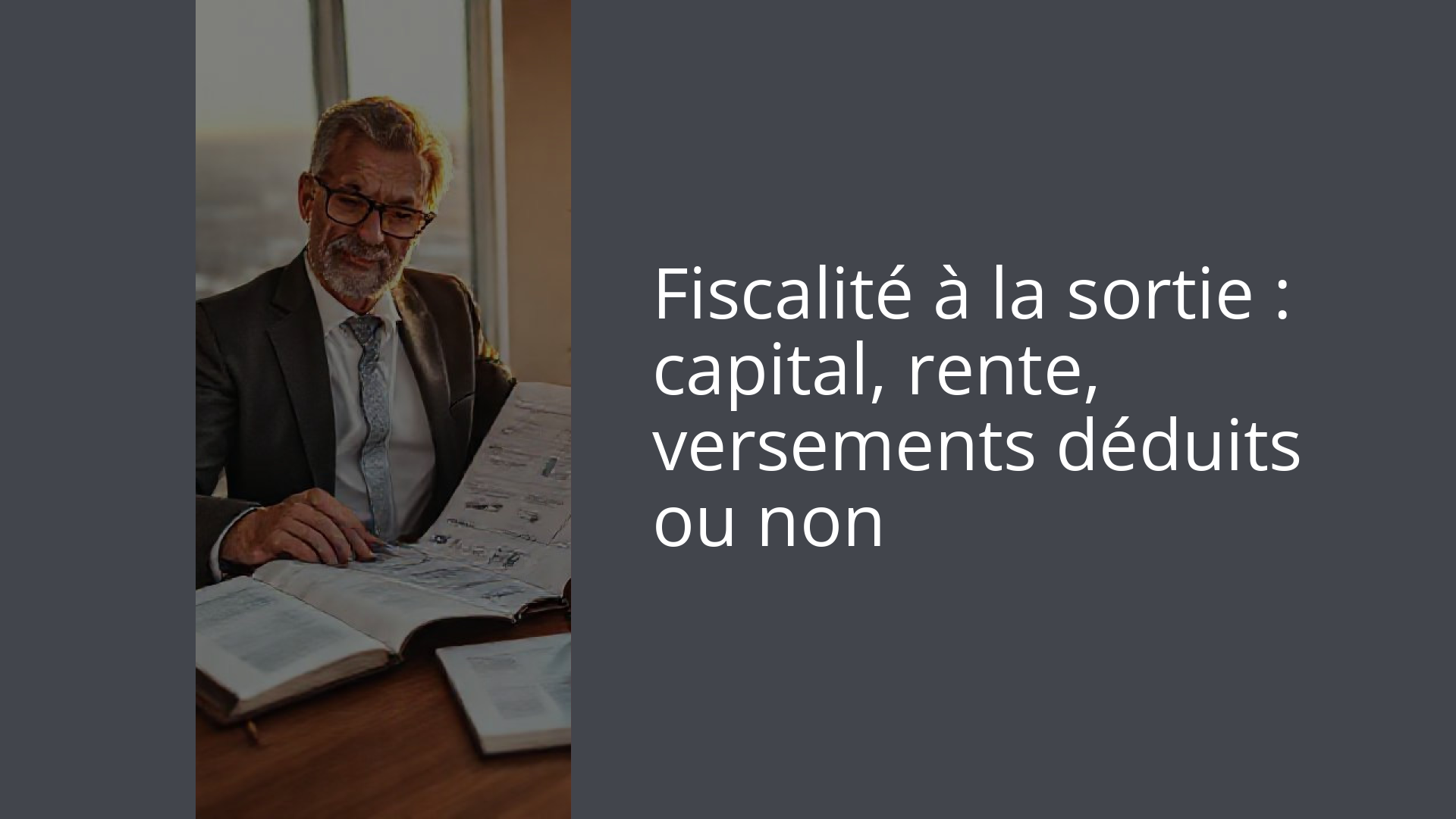Fiscalité à la sortie : capital, rente, versements déduits ou non
