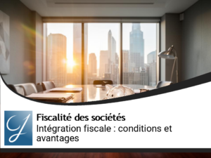 Intégration fiscale d&rsquo;un groupe : conditions et avantages