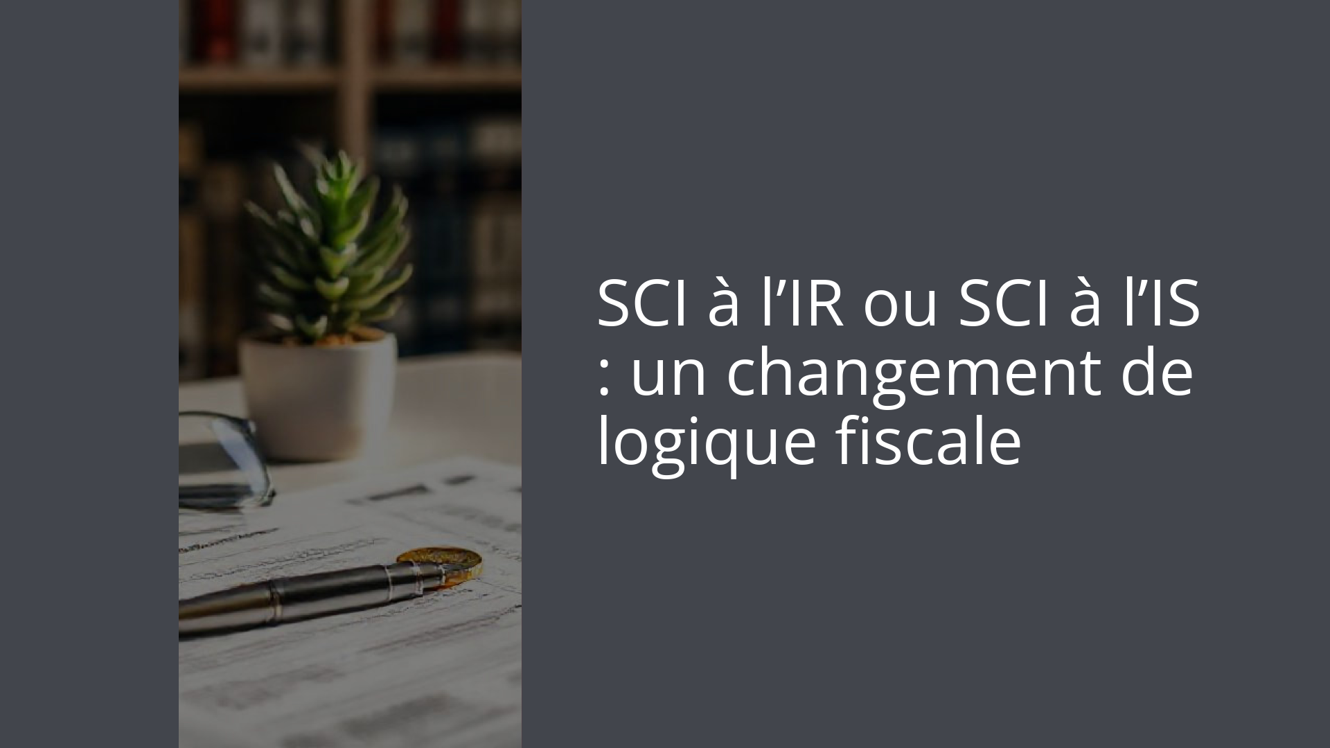 SCI à l’IR ou SCI à l’IS : un changement de logique fiscale