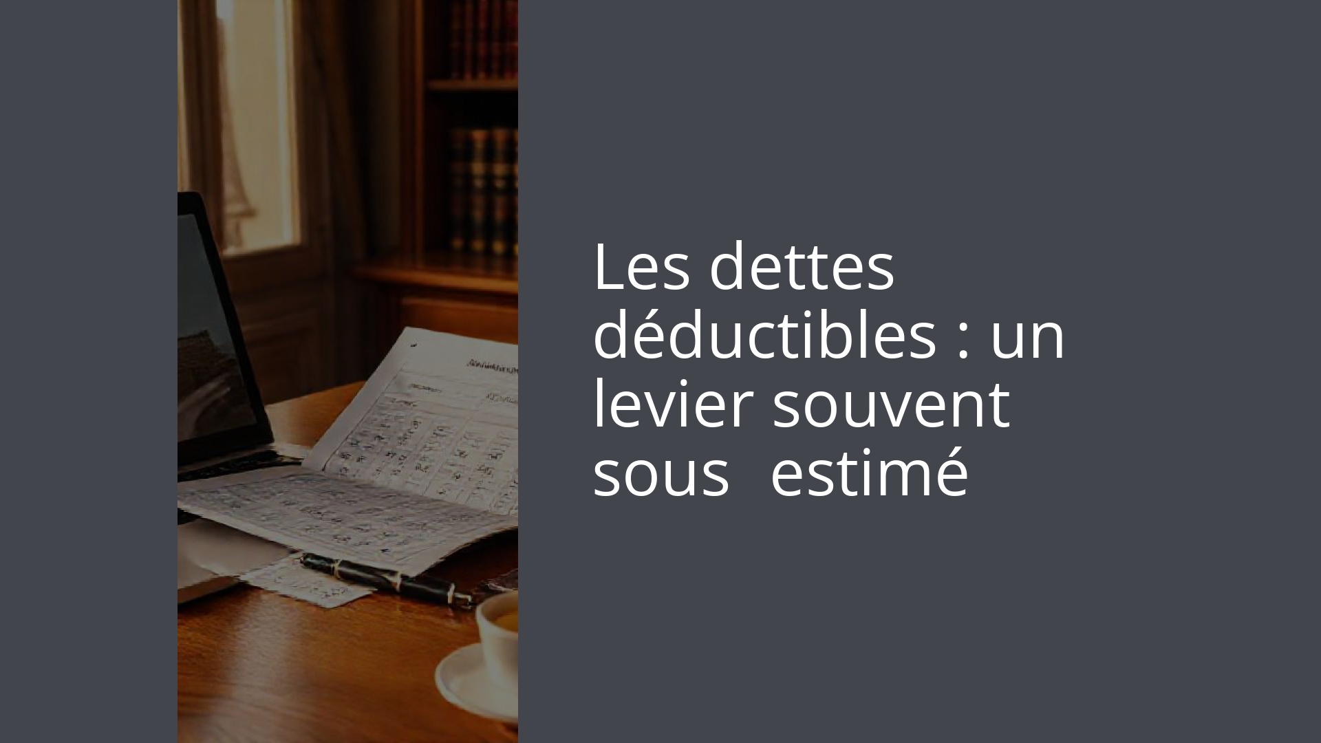 Les dettes déductibles : un levier souvent sous‑estimé