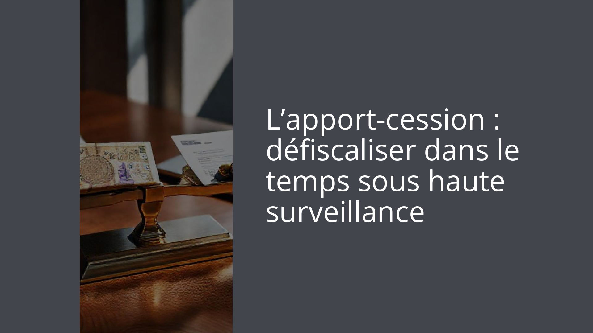 L’apport-cession : défiscaliser dans le temps sous haute surveillance