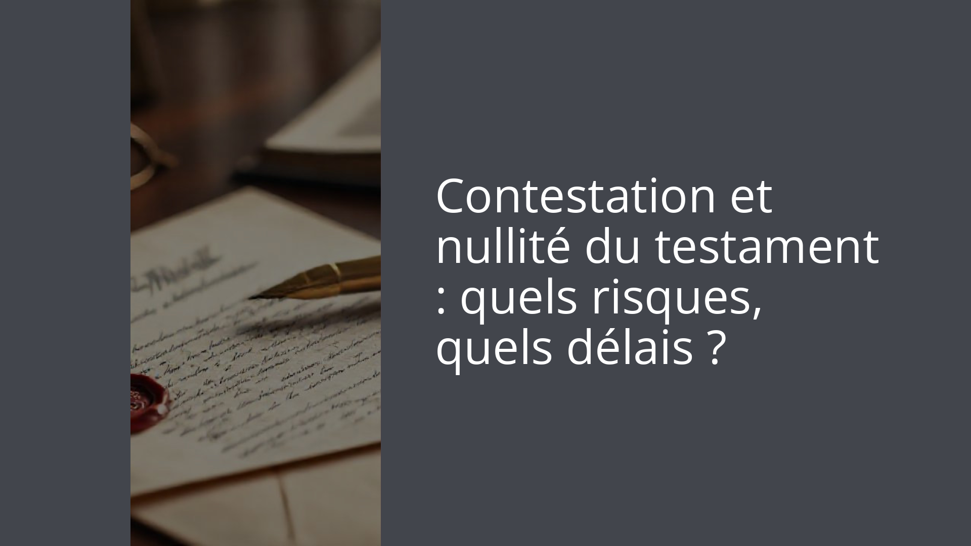 Contestation et nullité du testament : quels risques, quels délais ?