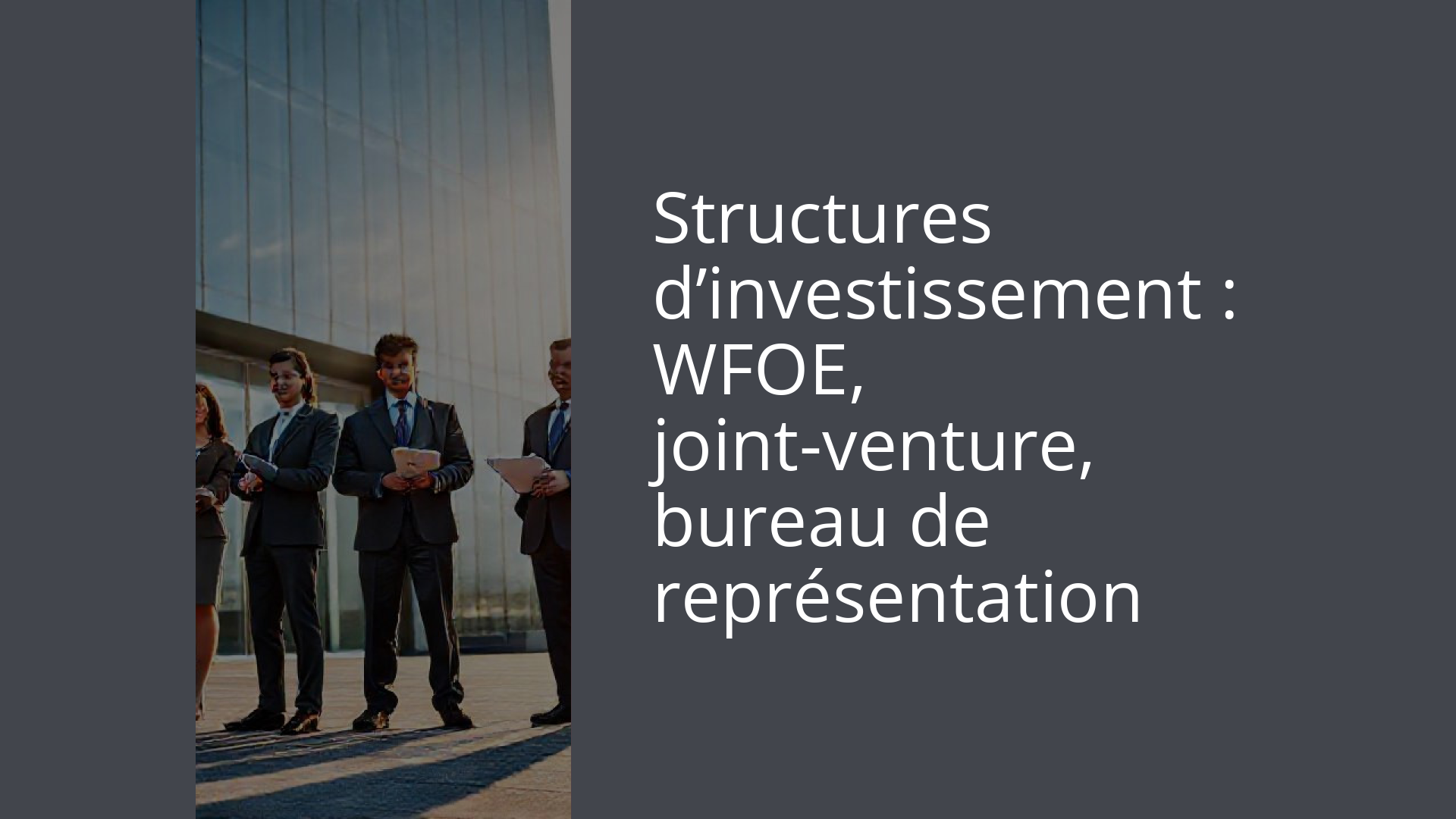 Structures d’investissement : WFOE, joint-venture, bureau de représentation