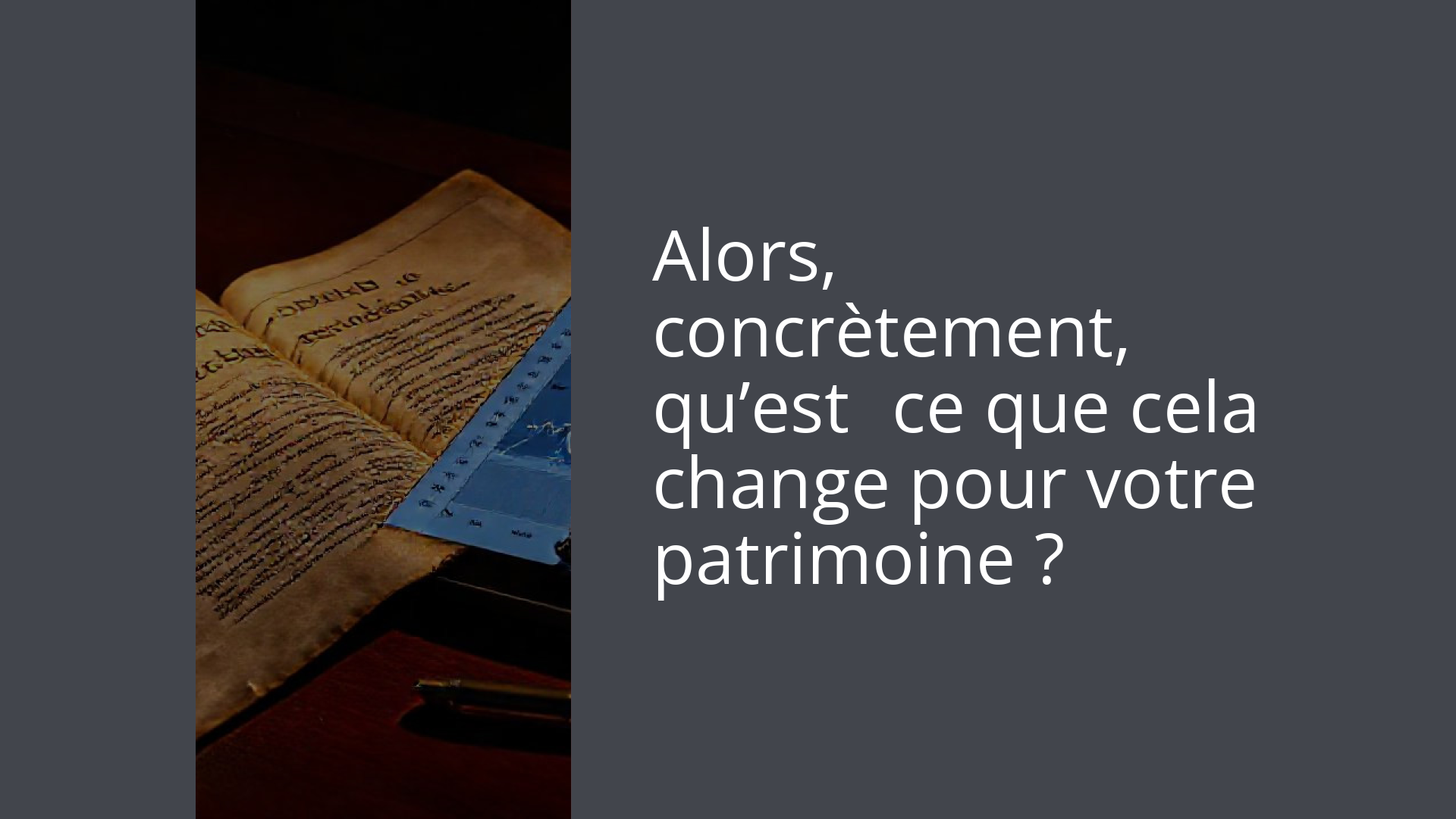 Alors, concrètement, qu’est‑ce que cela change pour votre patrimoine ?