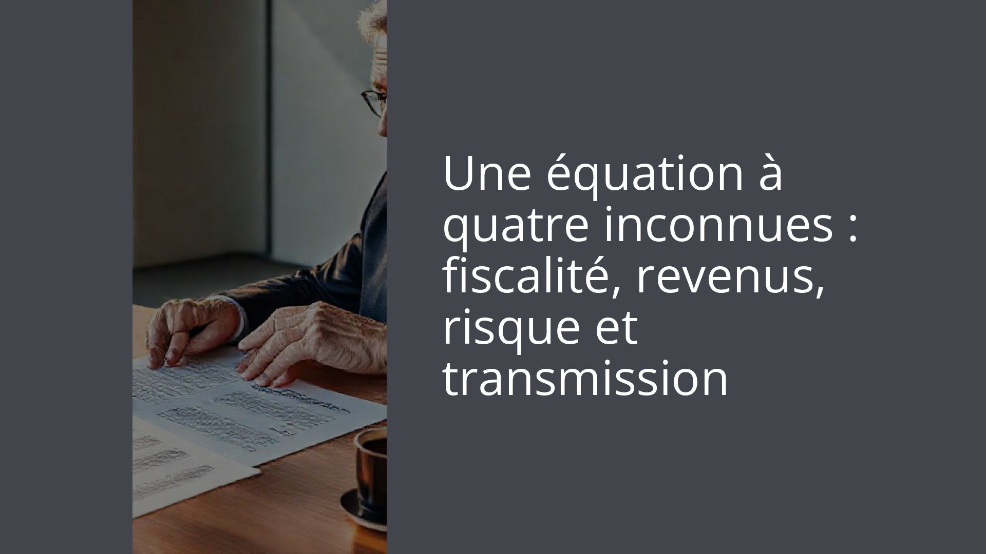 Une équation à quatre inconnues : fiscalité, revenus, risque et transmission