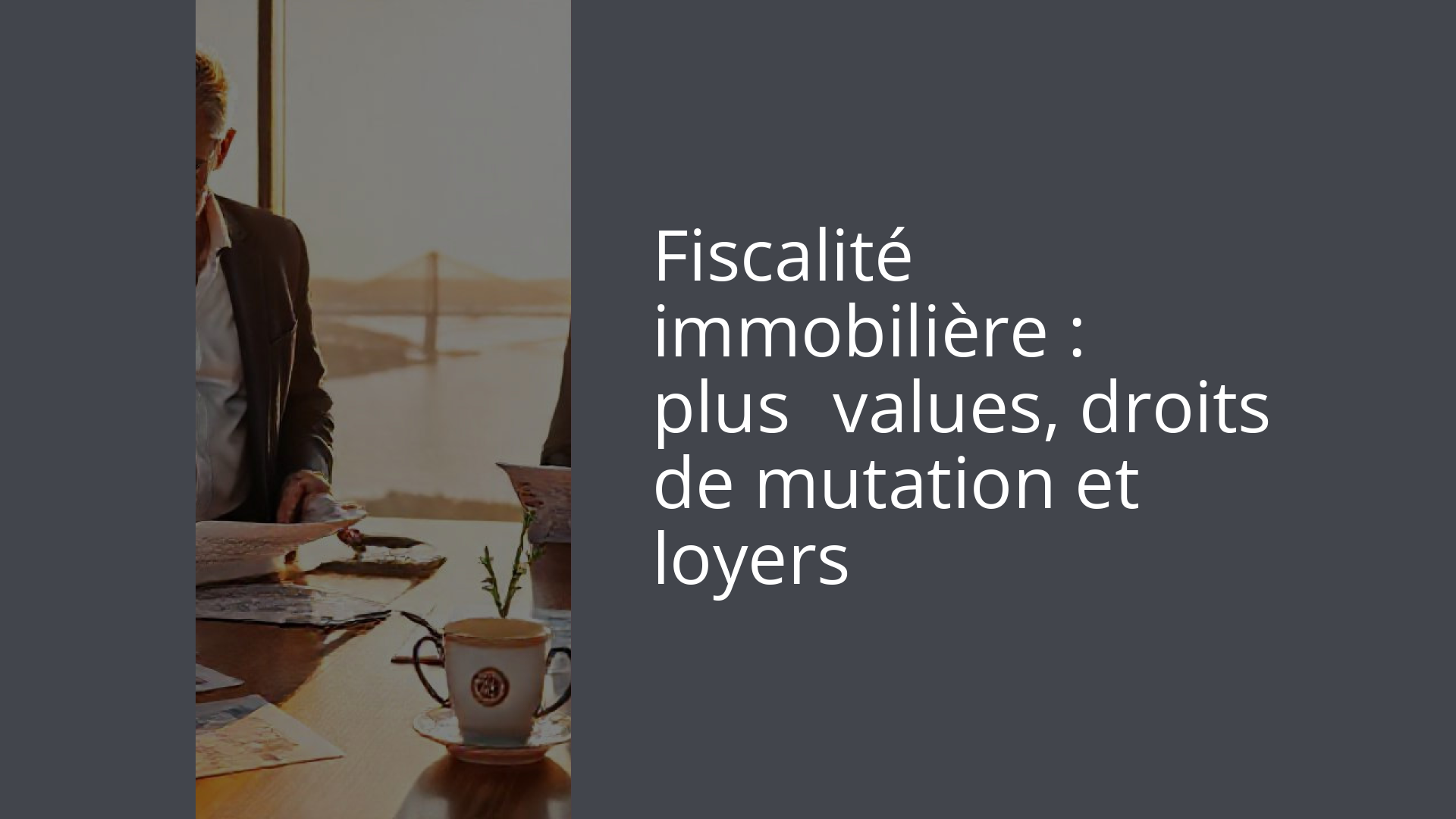 Fiscalité immobilière : plus‑values, droits de mutation et loyers
