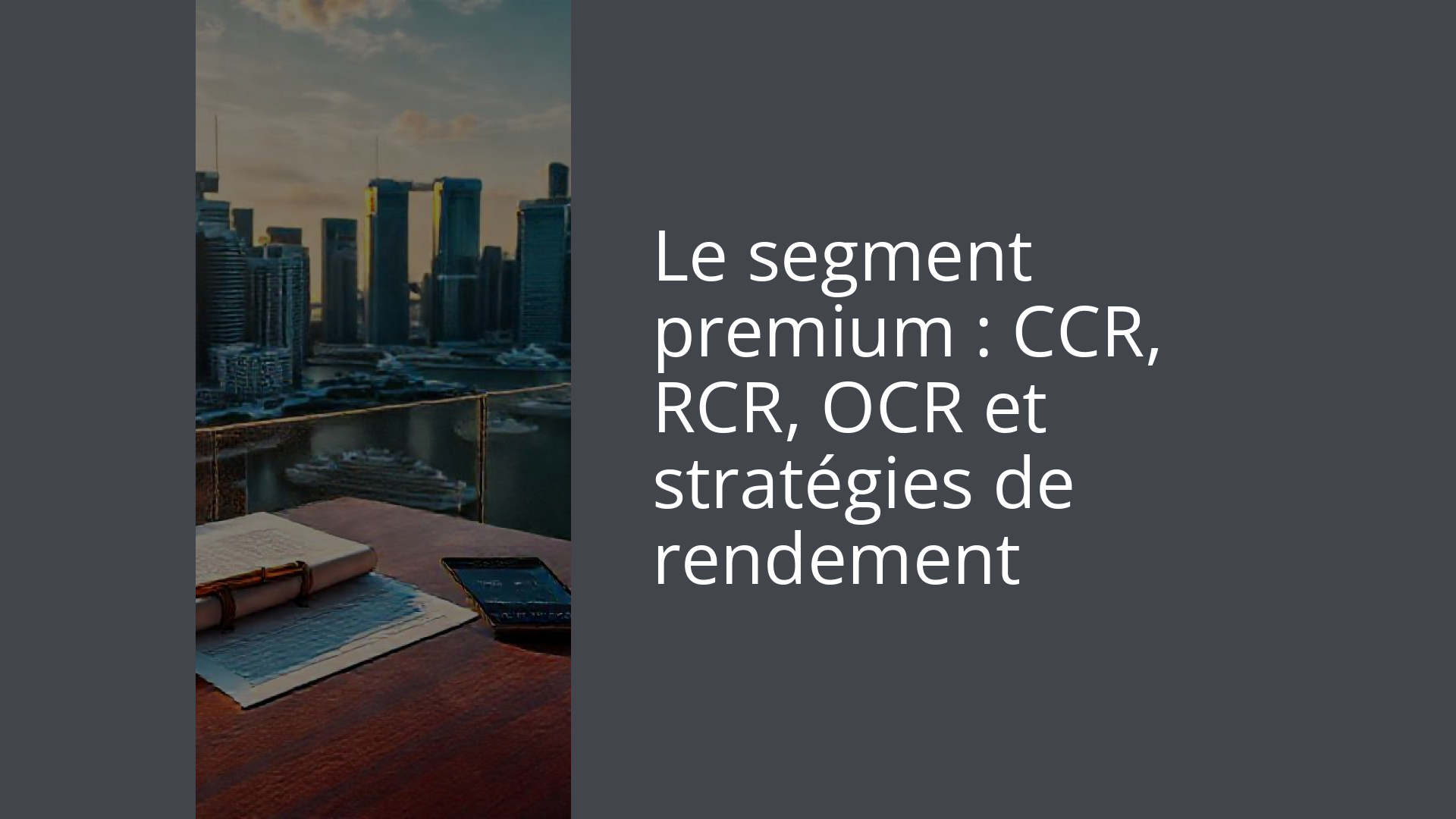 Le segment premium : CCR, RCR, OCR et stratégies de rendement