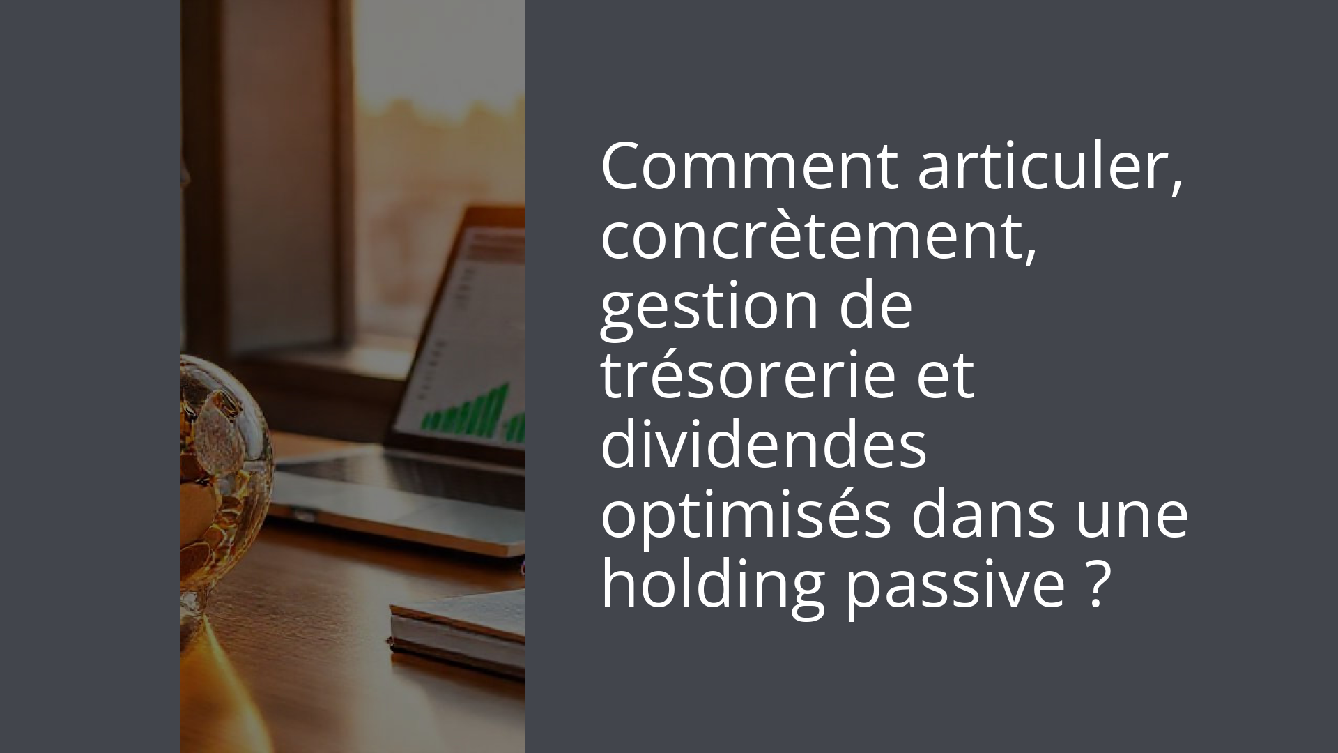 Comment articuler, concrètement, gestion de trésorerie et dividendes optimisés dans une holding passive ?