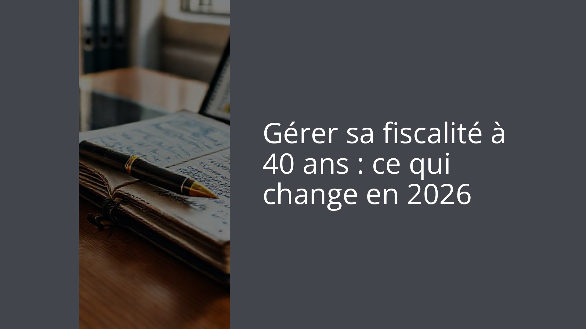 Gérer sa fiscalité à 40 ans : ce qui change en 2026