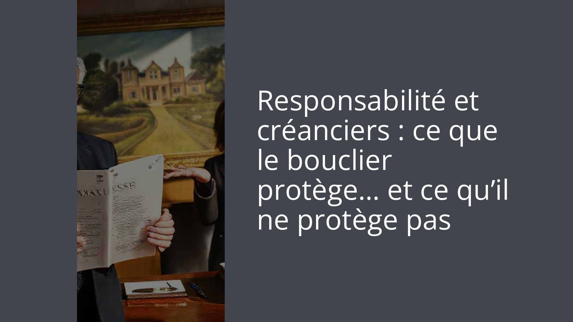 Responsabilité et créanciers : ce que le bouclier protège… et ce qu’il ne protège pas