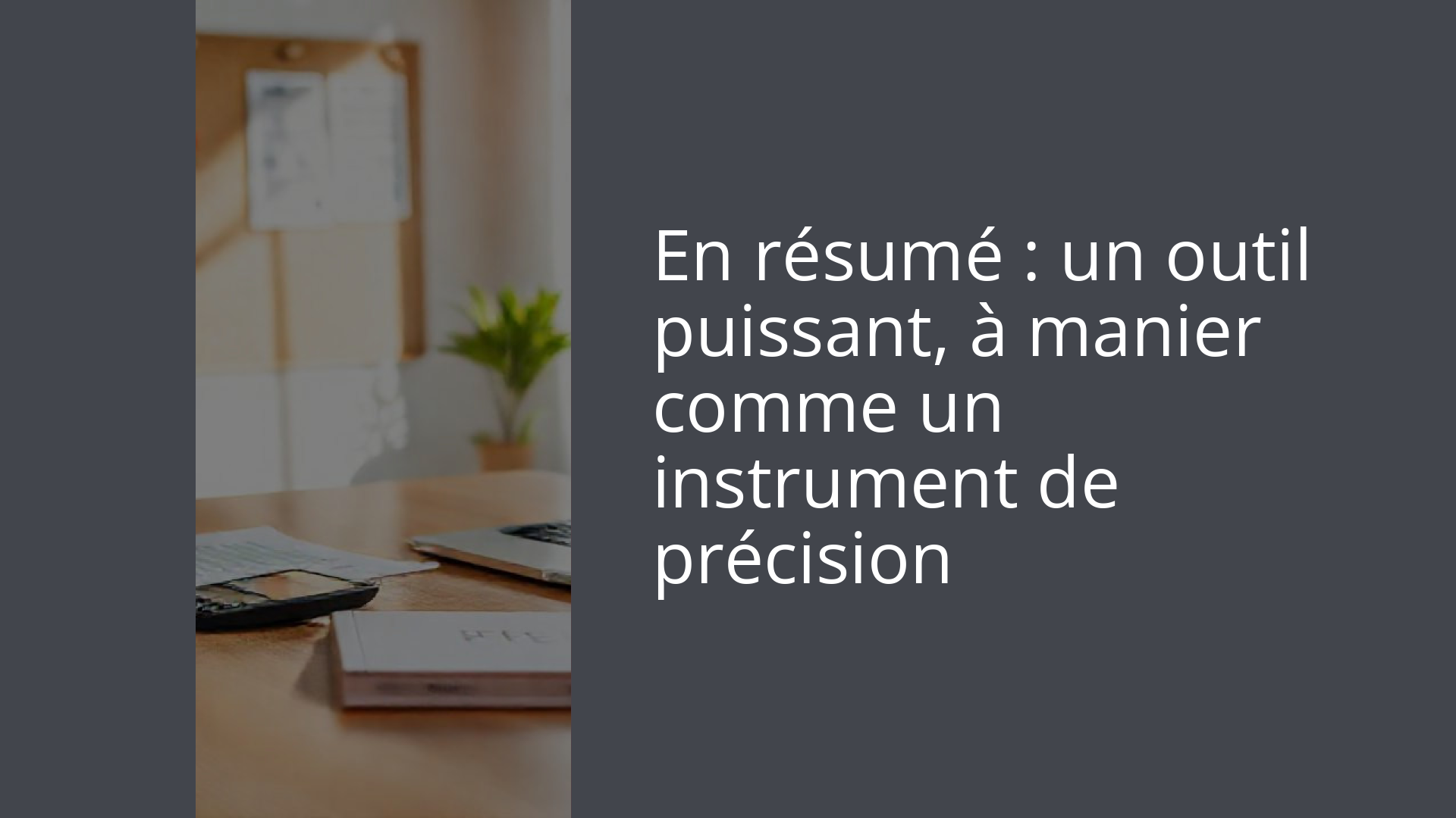 En résumé : un outil puissant, à manier comme un instrument de précision