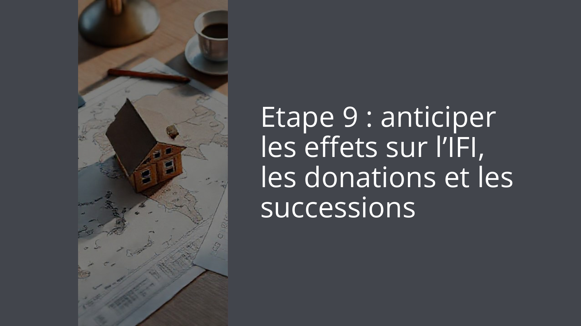 Etape 9 : anticiper les effets sur l’IFI, les donations et les successions