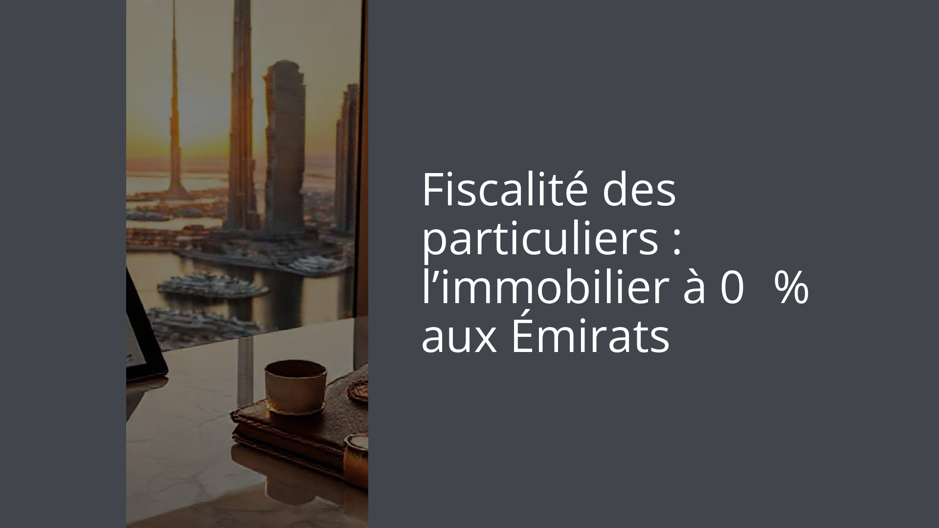 Fiscalité des particuliers : l’immobilier à 0 % aux Émirats