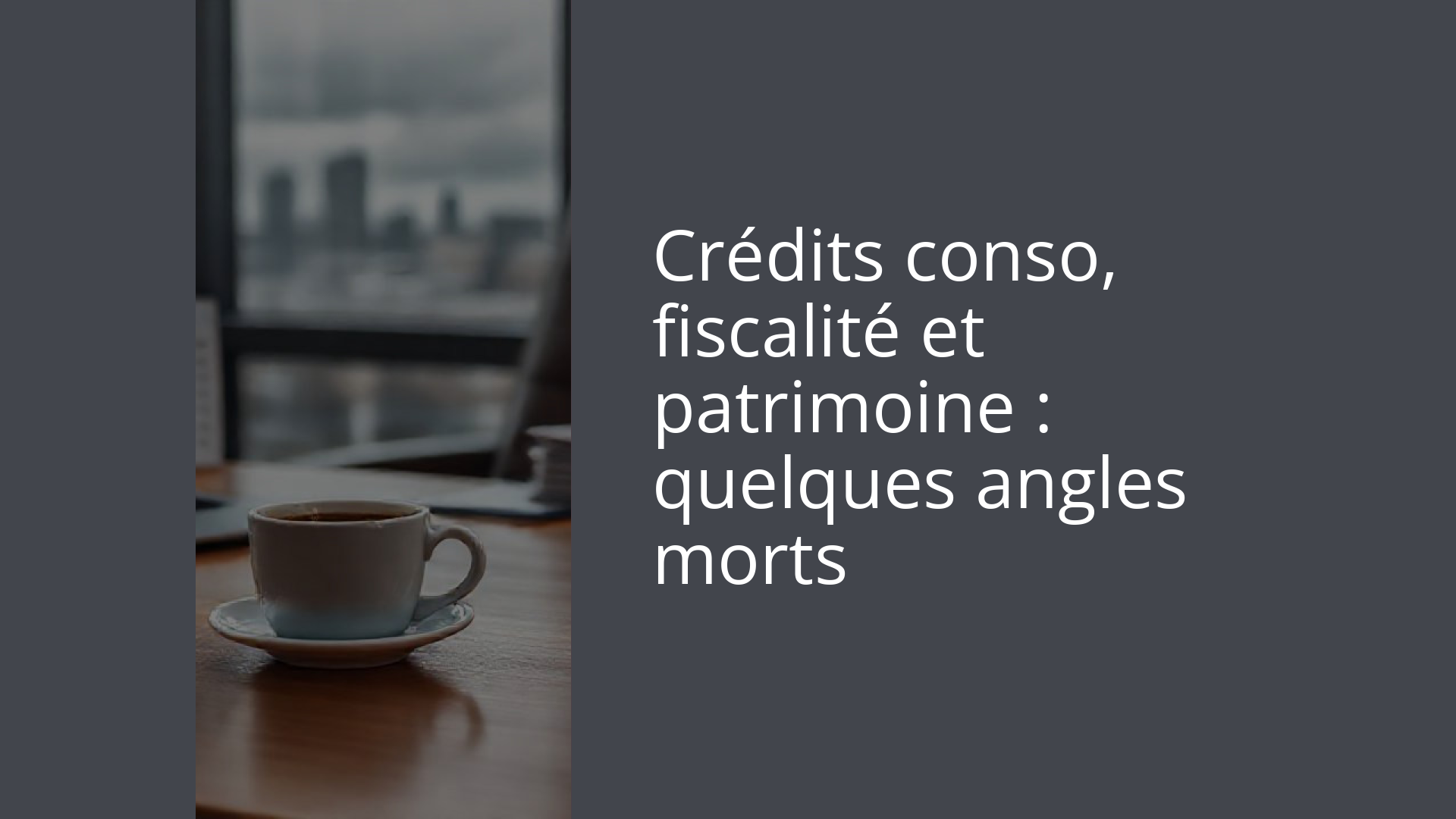 Crédits conso, fiscalité et patrimoine : quelques angles morts