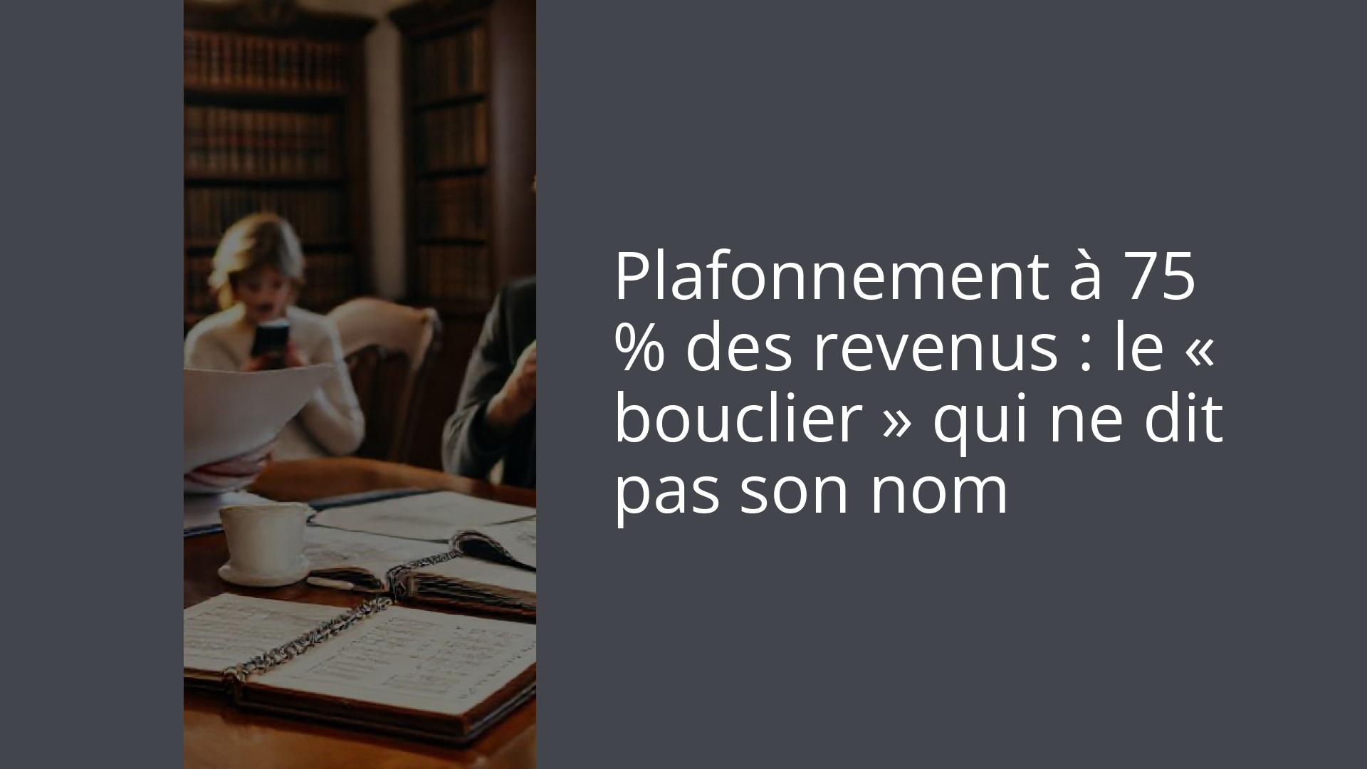 Plafonnement à 75 % des revenus : le « bouclier » qui ne dit pas son nom