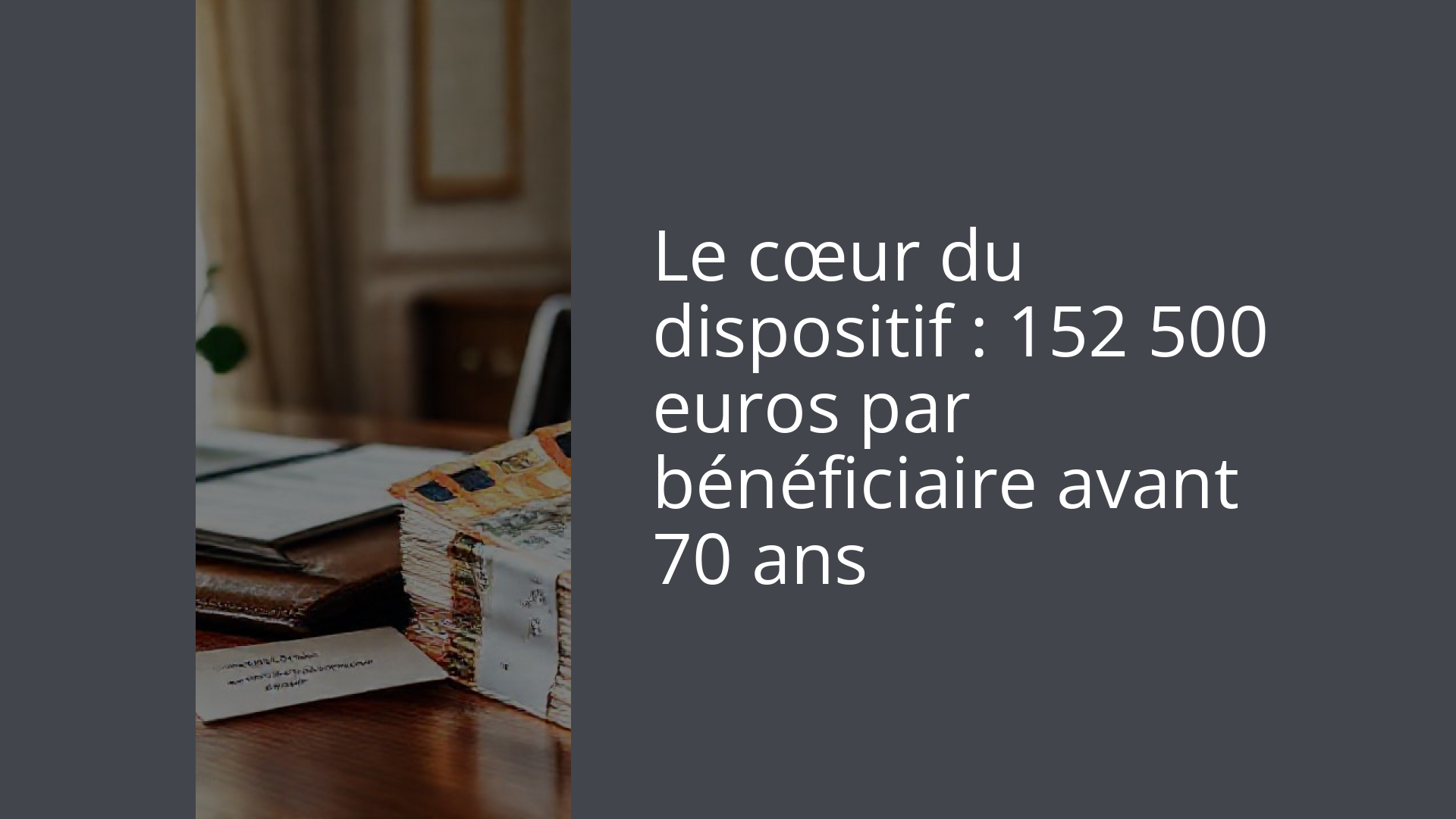Le cœur du dispositif : 152 500 euros par bénéficiaire avant 70 ans