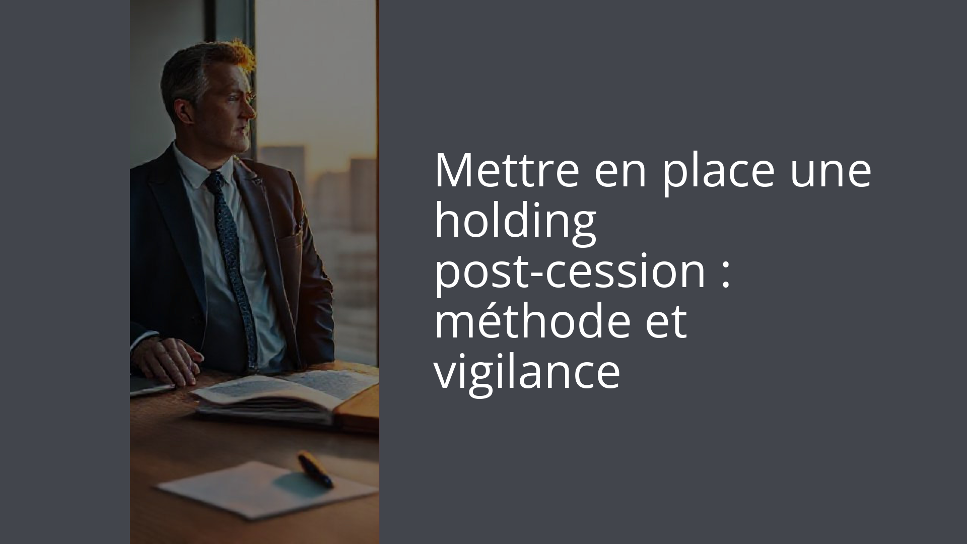 Mettre en place une holding post-cession : méthode et vigilance