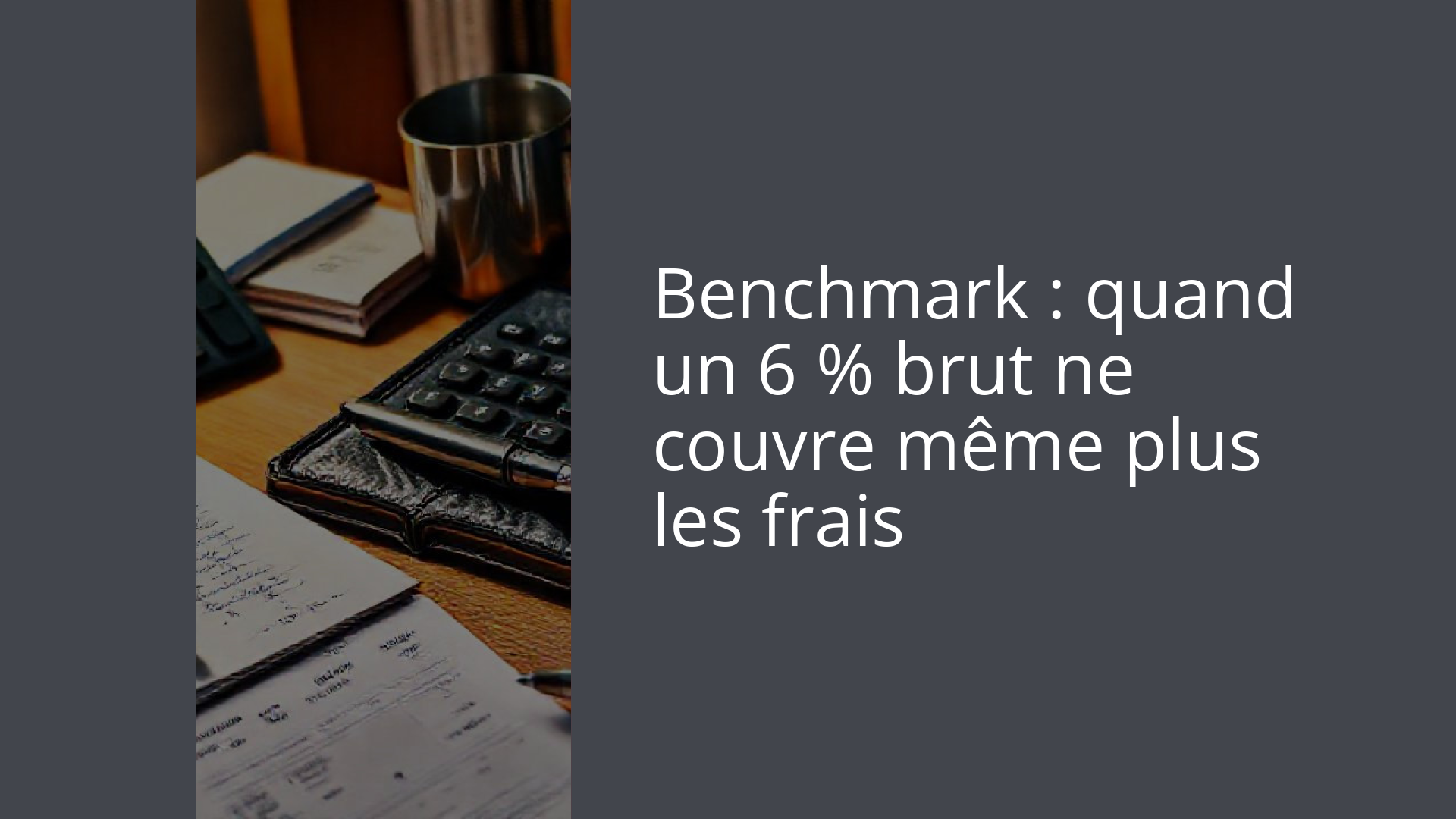 Benchmark : quand un 6 % brut ne couvre même plus les frais