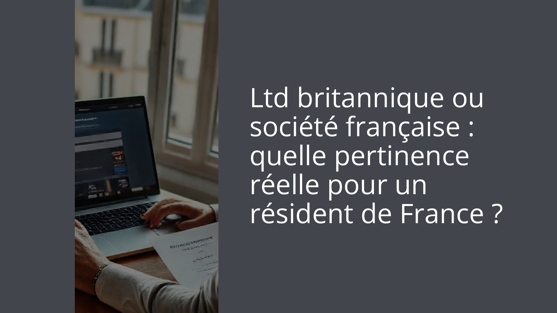 Ltd britannique ou société française : quelle pertinence réelle pour un résident de France ?