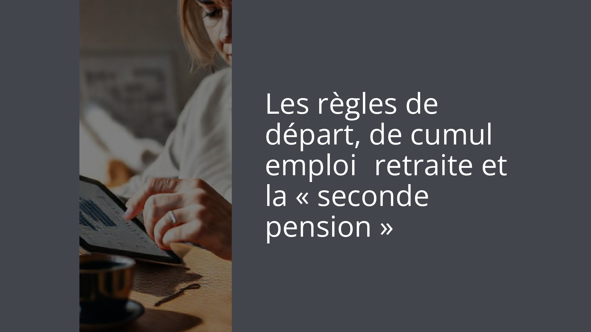 Les règles de départ, de cumul emploi‑retraite et la « seconde pension »