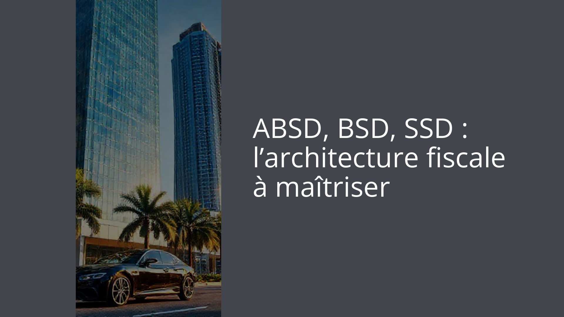 ABSD, BSD, SSD : l’architecture fiscale à maîtriser
