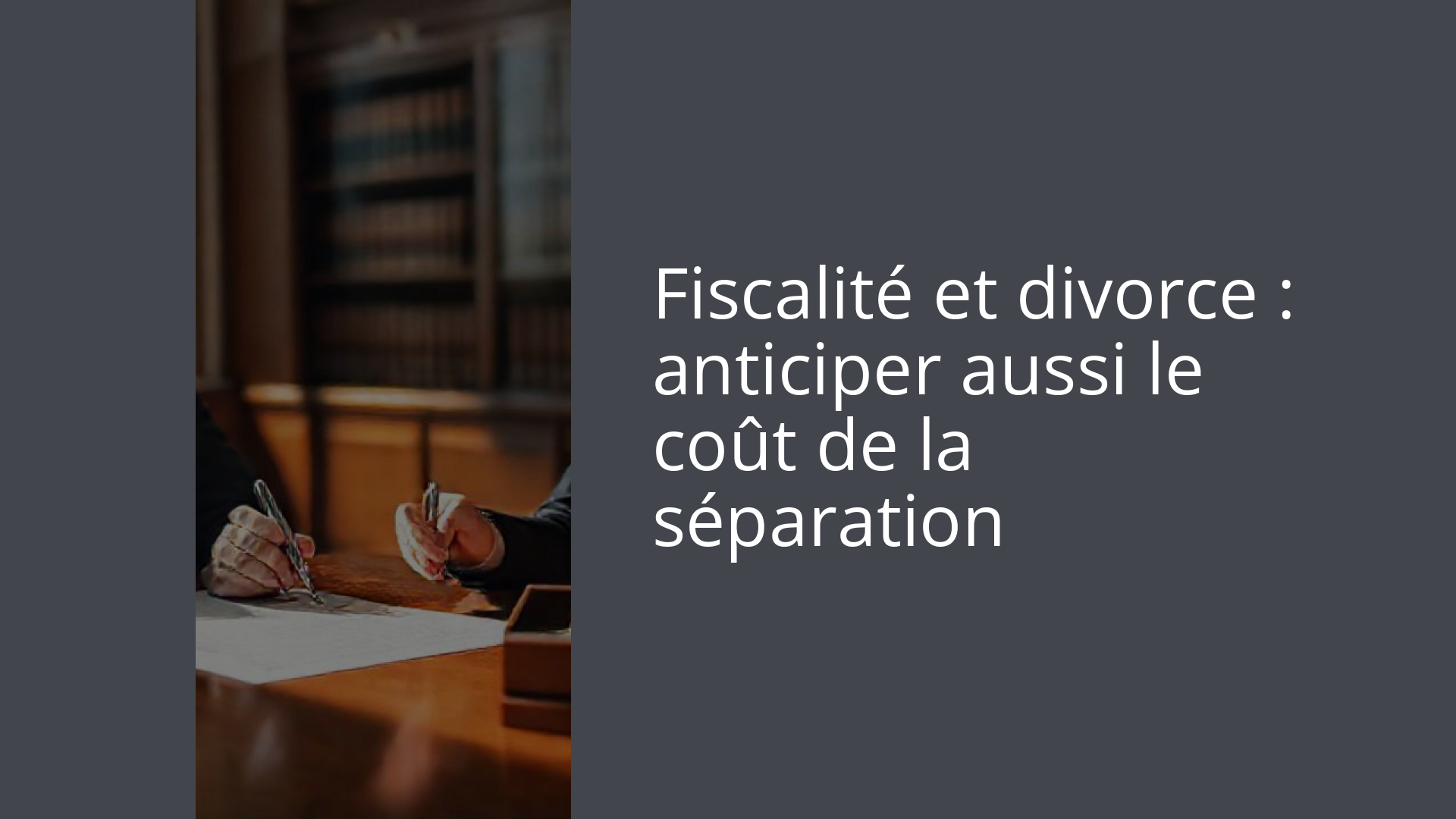 Fiscalité et divorce : anticiper aussi le coût de la séparation