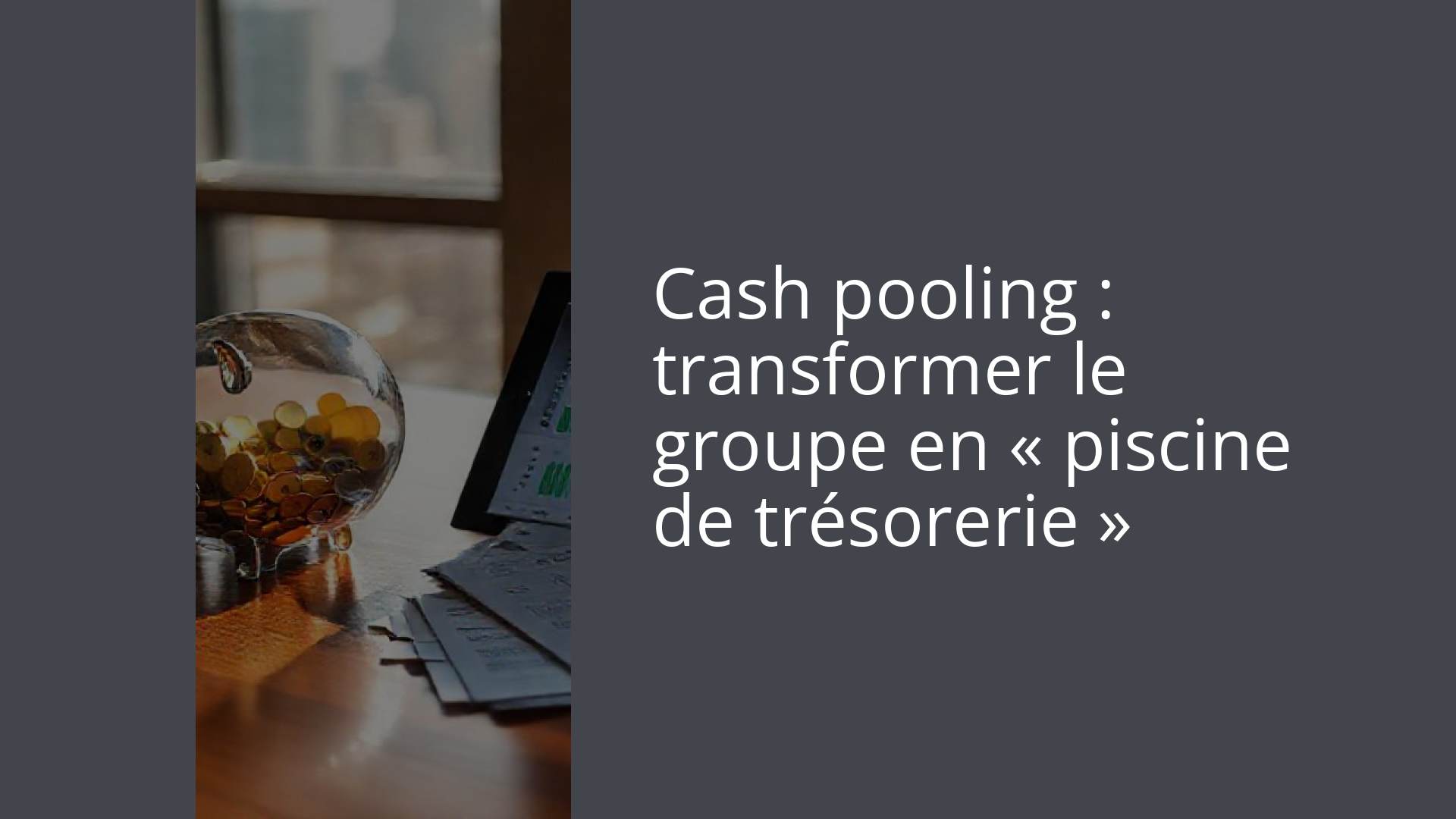Cash pooling : transformer le groupe en « piscine de trésorerie »