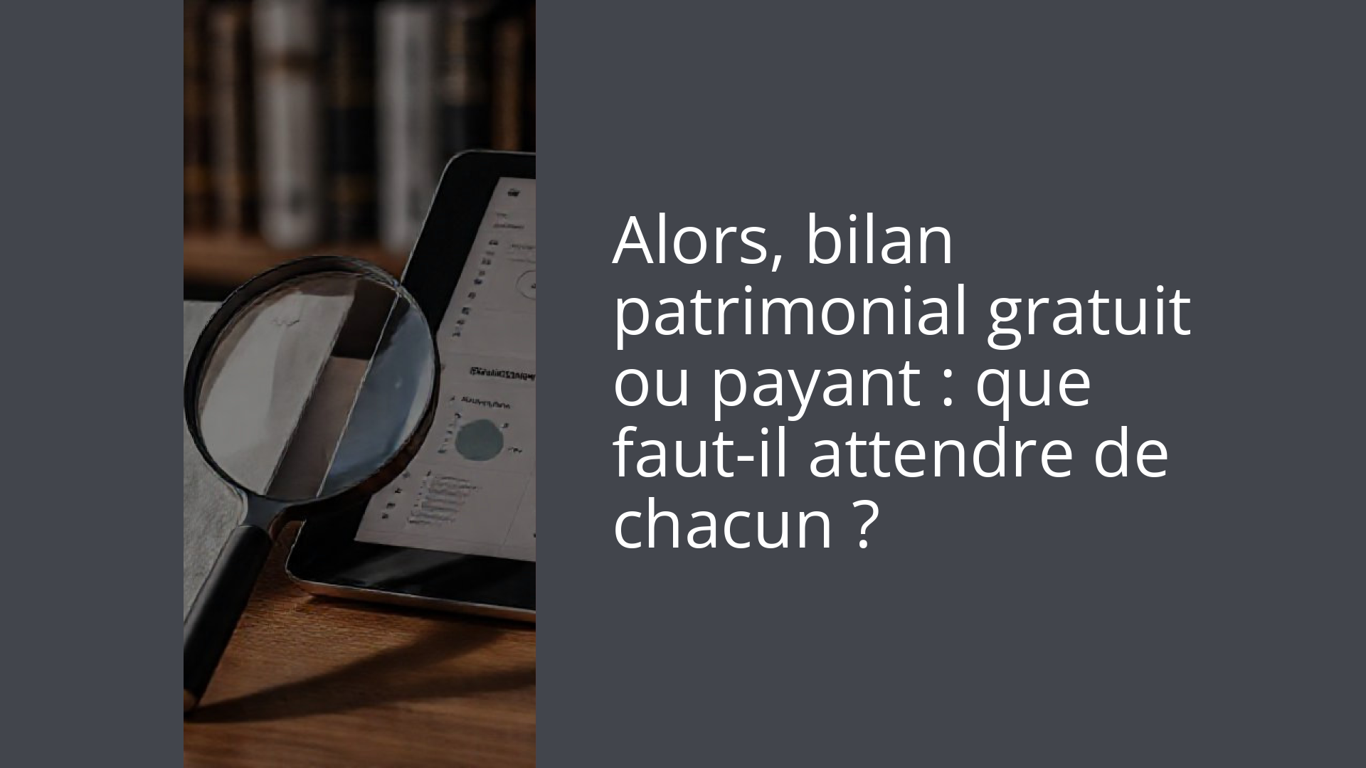 Alors, bilan patrimonial gratuit ou payant : que faut-il attendre de chacun ?