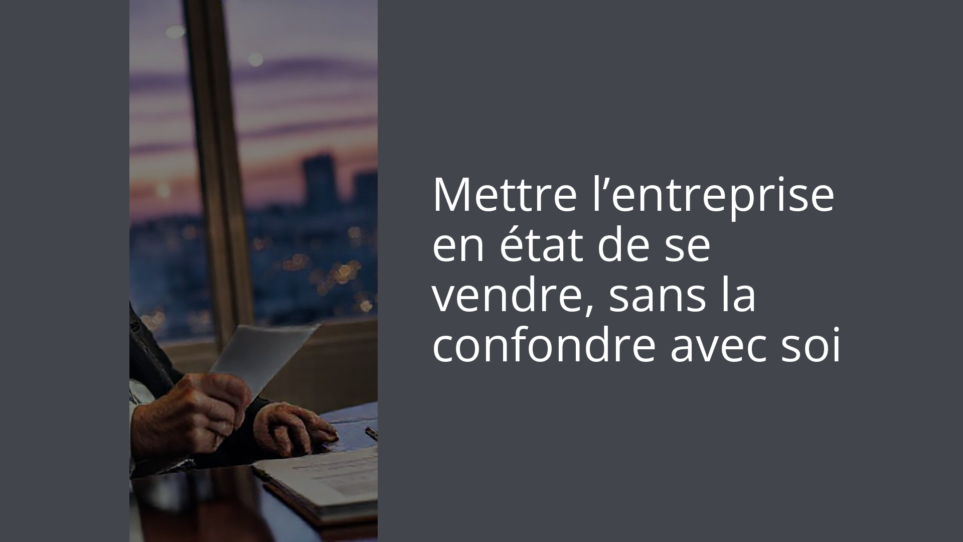 Mettre l’entreprise en état de se vendre, sans la confondre avec soi