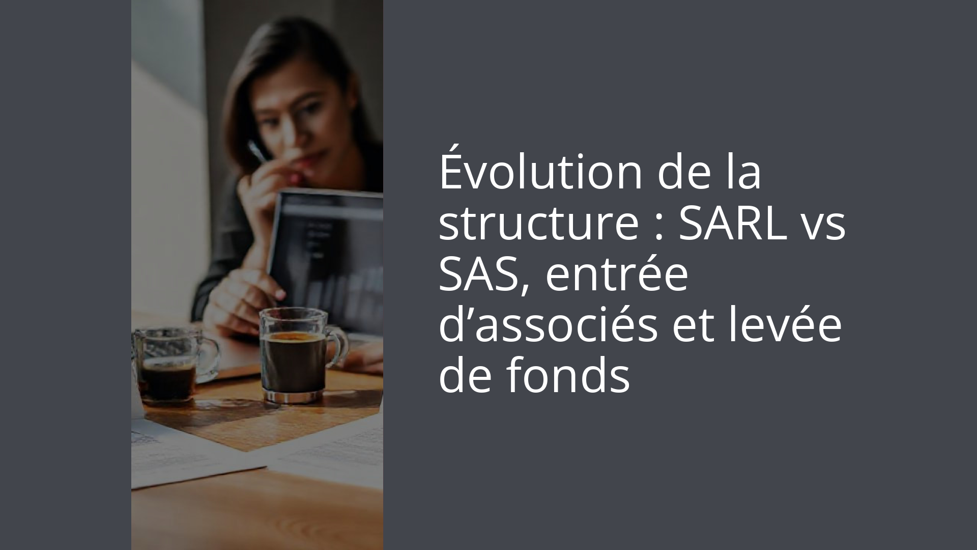 Évolution de la structure : SARL vs SAS, entrée d’associés et levée de fonds